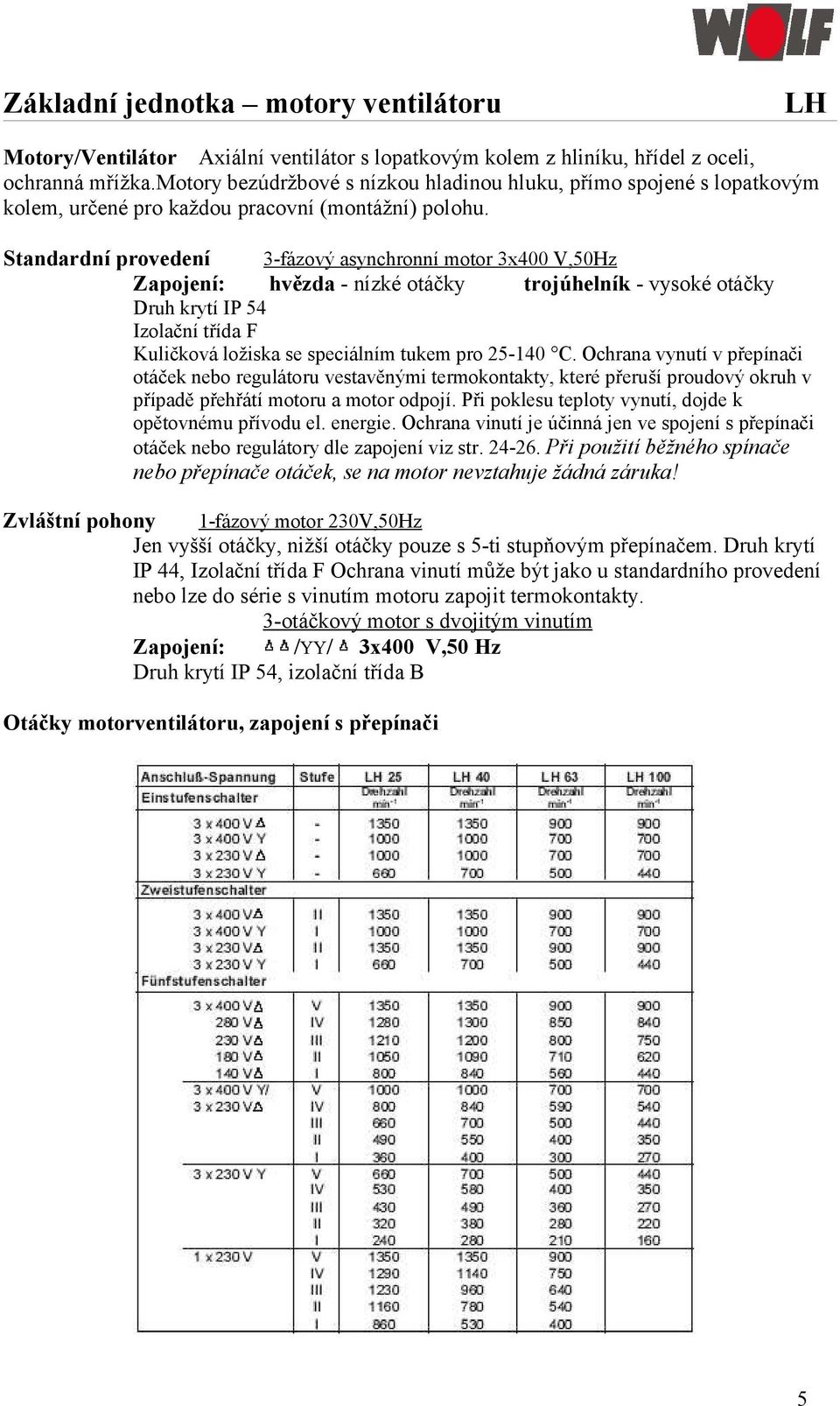 Standardní provedení Zapojení: 3-fázový asynchronní motor 3x400 V,50Hz hvězda - nízké otáčky trojúhelník - vysoké otáčky Druh krytí IP 54 Izolační třída F Kuličková ložiska se speciálním tukem pro