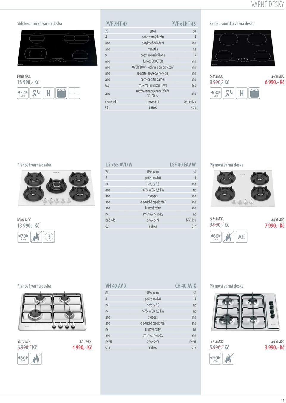 0 ano možnost napájení na 230 V, 50- Hz ano černé sklo provedení černé sklo C6 nákres C26 Sklokeramická varná deska 9 990,- Kč 6 990,- Kč Plynová varná deska 13 990,- Kč LG 755 VD W LGF 40 EV W 70