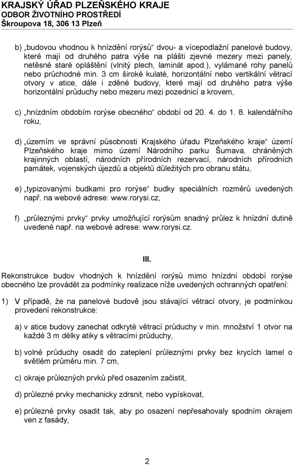 3 cm široké kulaté, horizontální nebo vertikální větrací otvory v atice, dále i zděné budovy, které mají od druhého patra výše horizontální průduchy nebo mezeru mezi pozednicí a krovem, c) hnízdním