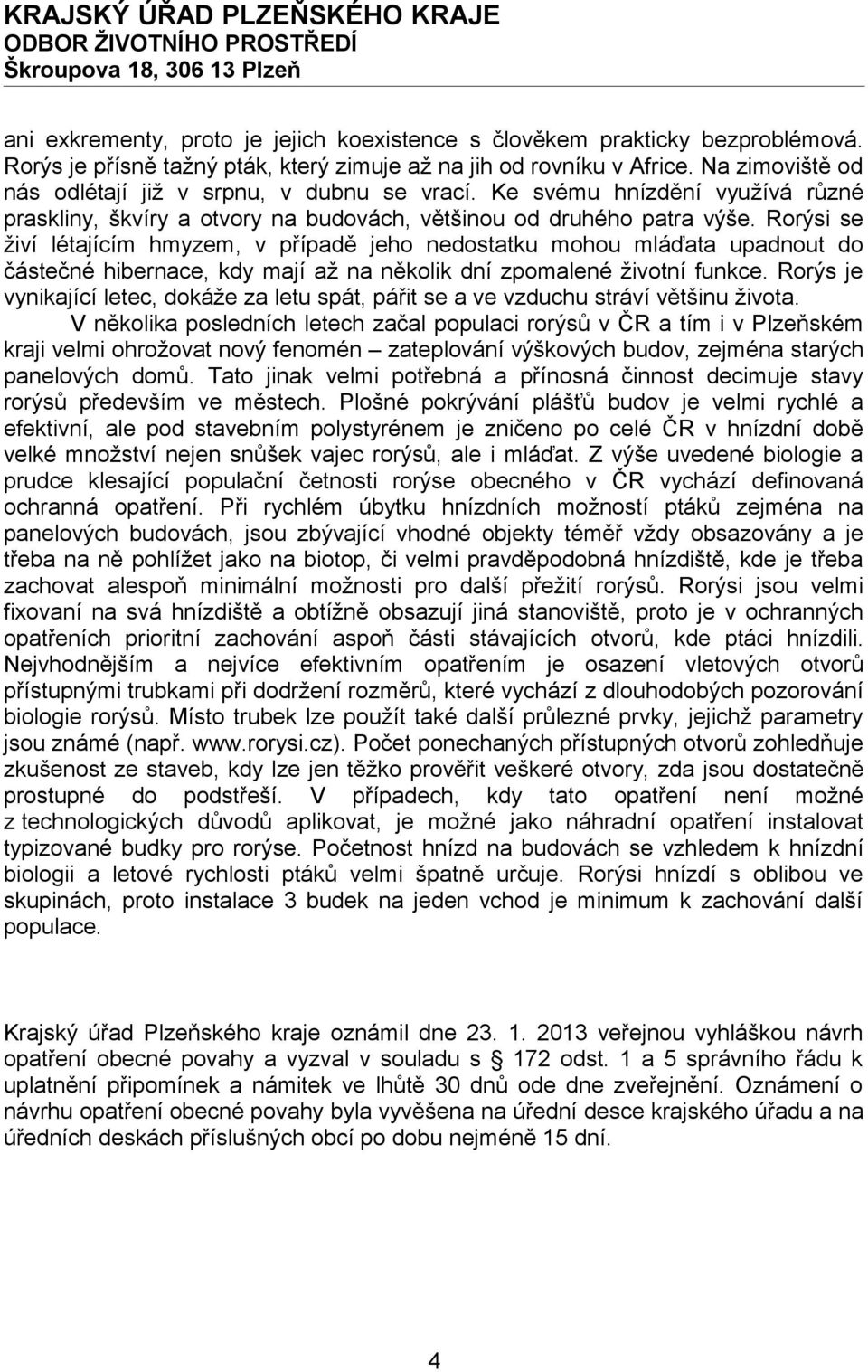 Rorýsi se živí létajícím hmyzem, v případě jeho nedostatku mohou mláďata upadnout do částečné hibernace, kdy mají až na několik dní zpomalené životní funkce.