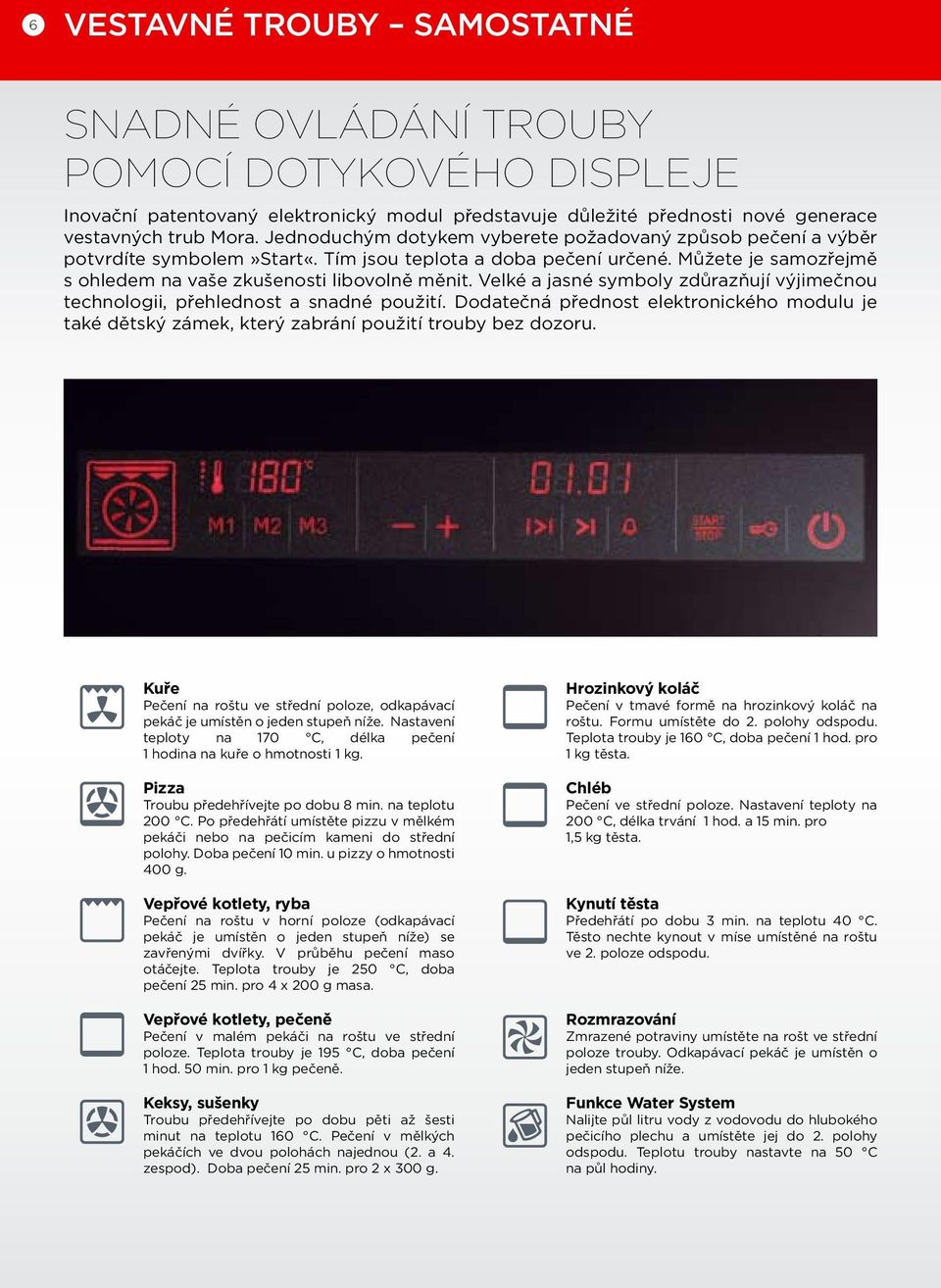 Velké a jasné symboly zdůrazňují výjimečnou technologii, přehlednost a snadné použití. Dodatečná přednost elektronického modulu je také dětský zámek, který zabrání použití trouby bez dozoru.