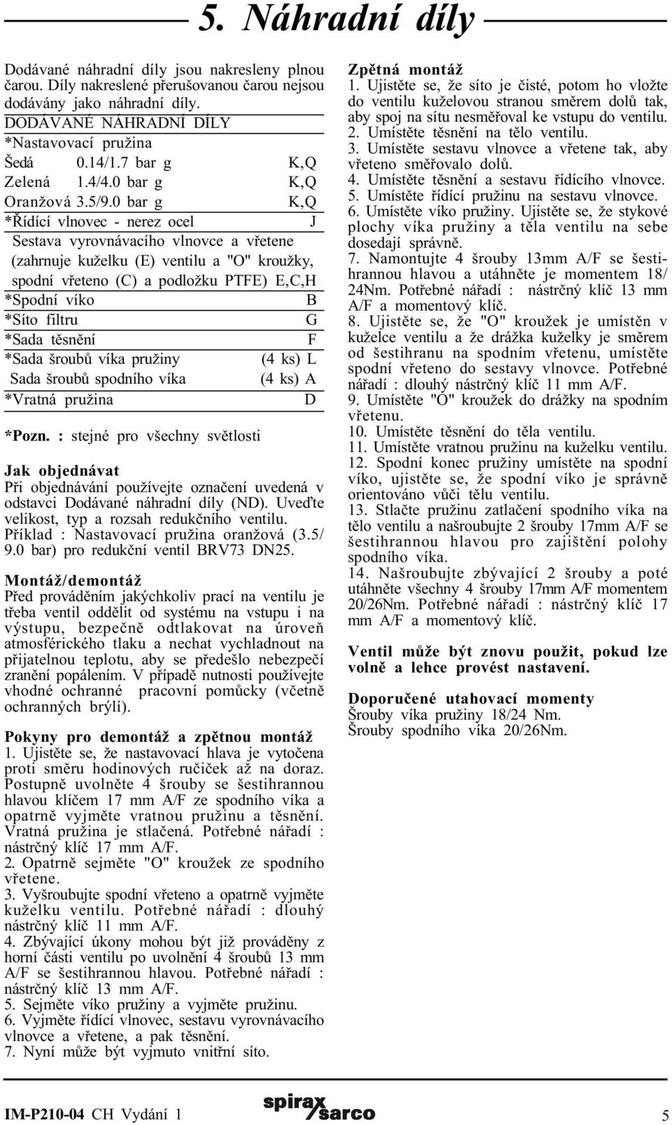 0 bar g K,Q *Øídící vlnovec - nerez ocel J Sestava vyrovnávacího vlnovce a vøetene (zahrnuje kuželku (E) ventilu a "O" kroužky, spodní vøeteno (C) a podložku PTFE) E,C,H *Spodní víko B *Síto filtru G