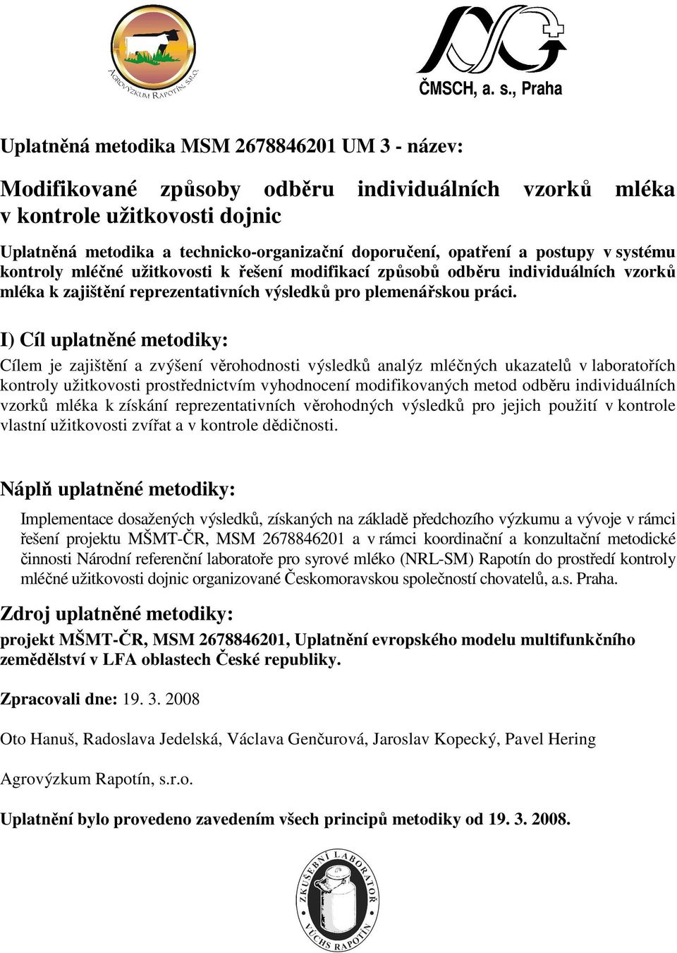 I) Cíl uplatněné metodiky: Cílem je zajištění a zvýšení věrohodnosti výsledků analýz mléčných ukazatelů v laboratořích kontroly užitkovosti prostřednictvím vyhodnocení modifikovaných metod odběru