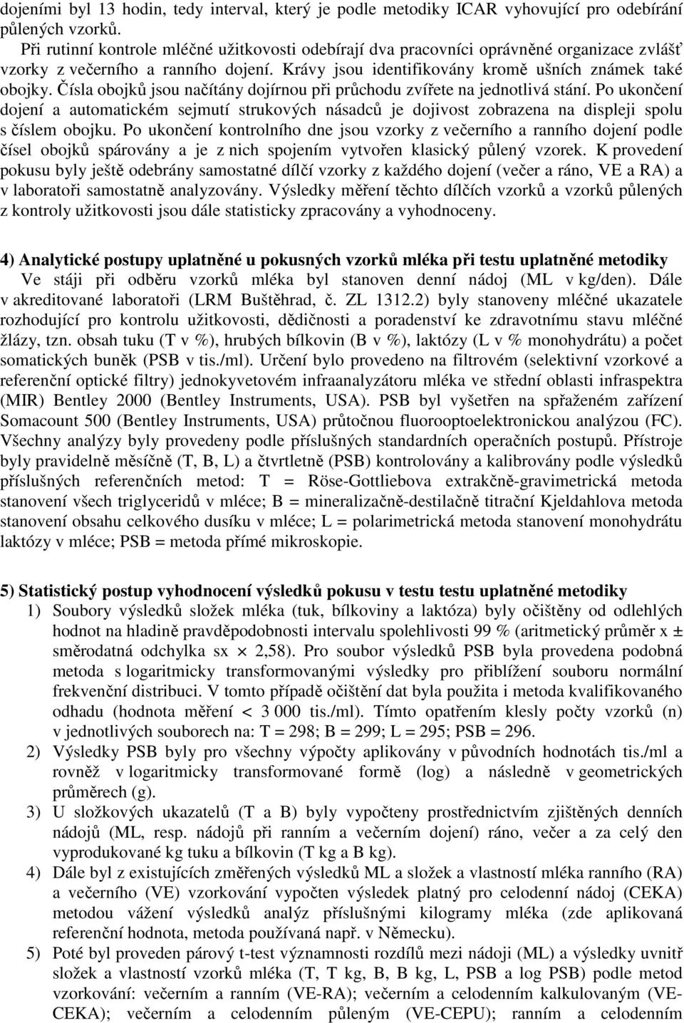 Čísla obojků jsou načítány dojírnou při průchodu zvířete na jednotlivá stání. Po ukončení dojení a automatickém sejmutí strukových násadců je dojivost zobrazena na displeji spolu s číslem obojku.