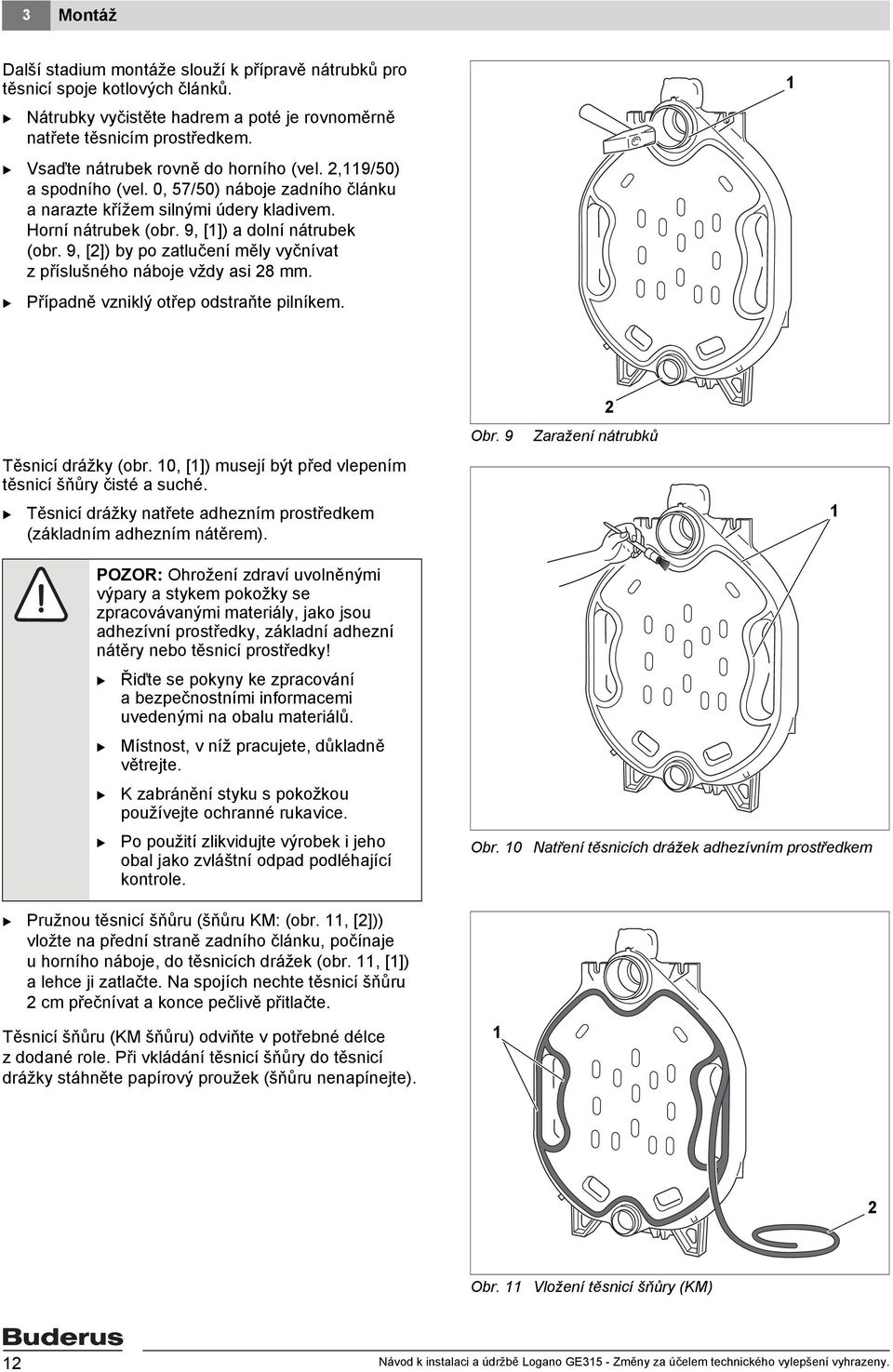 9, []) by po zatlučení měly vyčnívat z příslušného náboje vždy asi 8 mm. Případně vzniklý otřep odstraňte pilníkem. Těsnicí drážky (obr. 0, []) musejí být před vlepením těsnicí šňůry čisté a suché.