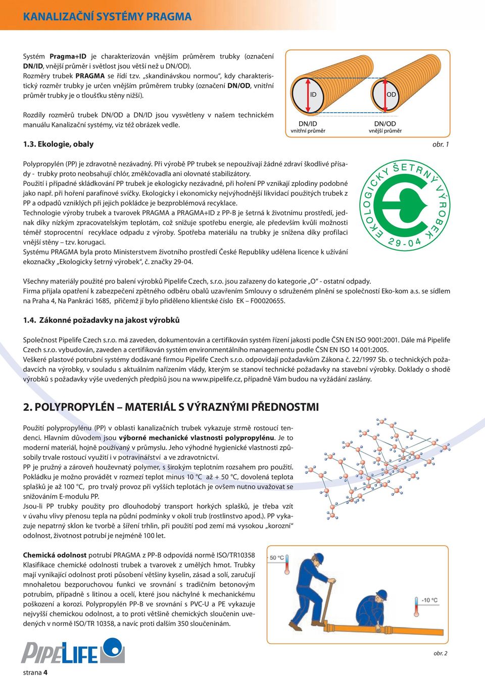Rozdíly rozměrů trubek /OD a /ID jsou vysvětleny v našem technickém manuálu Kanalizační systémy, viz též obrázek vedle. 1.3. Ekologie, obaly obr. 1 Polypropylén (PP) je zdravotně nezávadný.