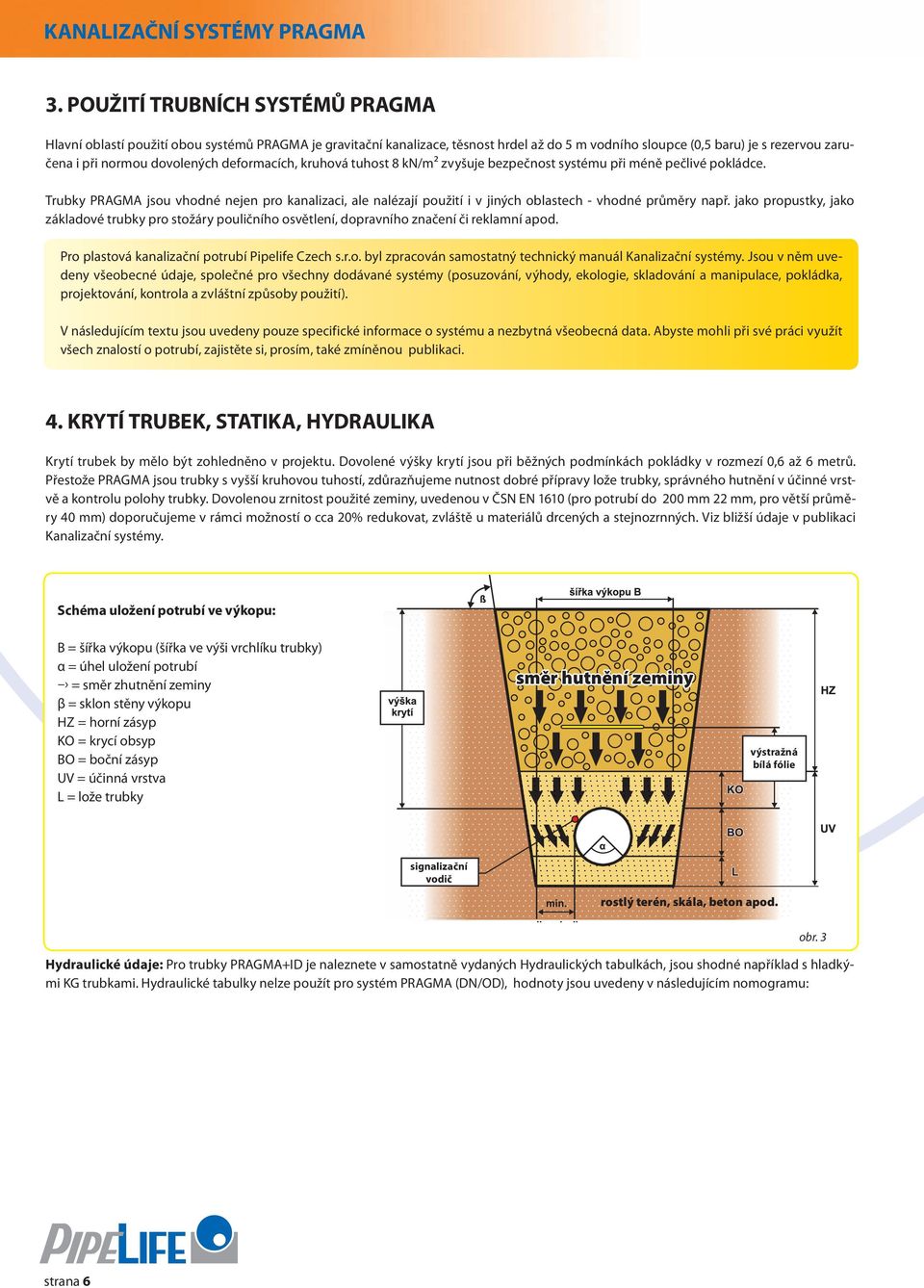 deformacích, kruhová tuhost 8 kn/m² zvyšuje bezpečnost systému při méně pečlivé pokládce.