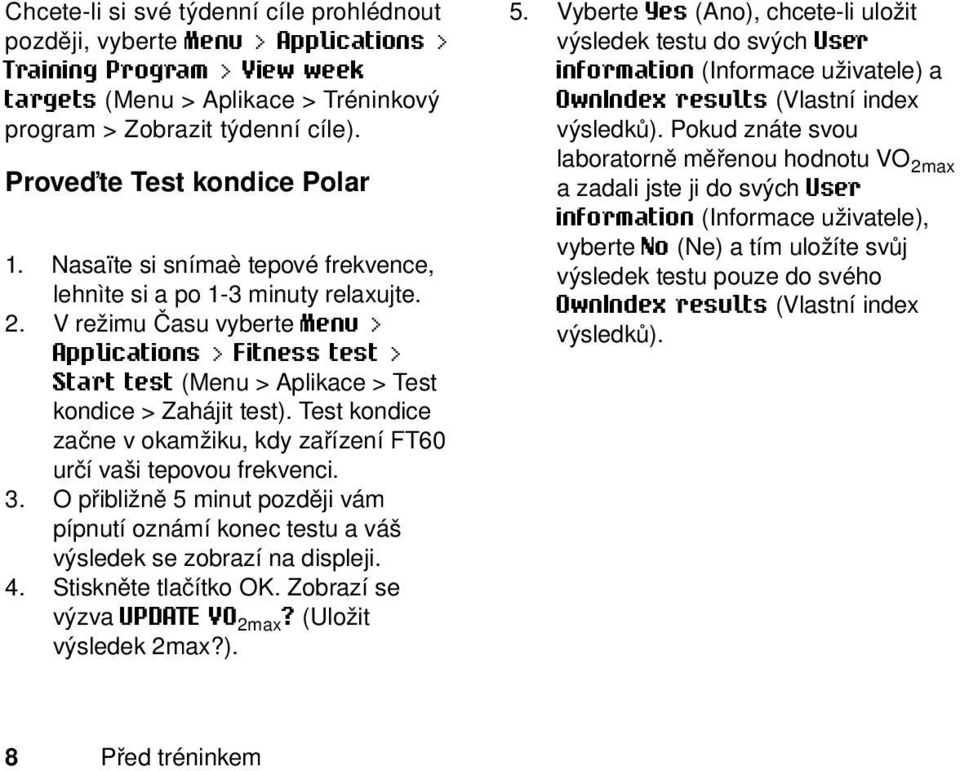 V režimu Času vyberte Menu > Applications > Fitness test > Start test (Menu > Aplikace > Test kondice > Zahájit test). Test kondice začne v okamžiku, kdy zařízení FT60 určí vaši tepovou frekvenci. 3.