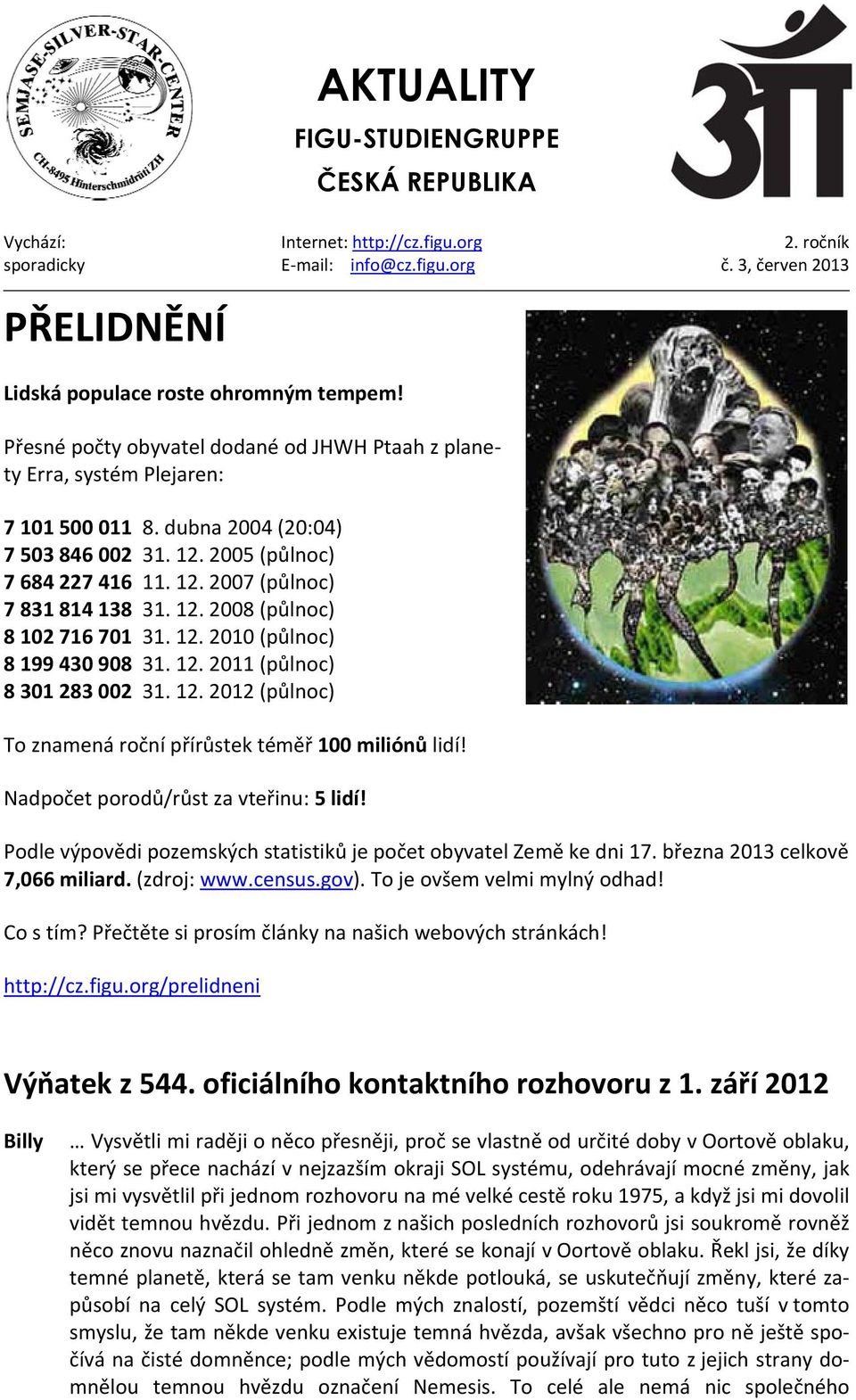 12. 2008 (půlnoc) 8 102 716 701 31. 12. 2010 (půlnoc) 8 199 430 908 31. 12. 2011 (půlnoc) 8 301 283 002 31. 12. 2012 (půlnoc) To znamená roční přírůstek téměř 100 miliónů lidí!