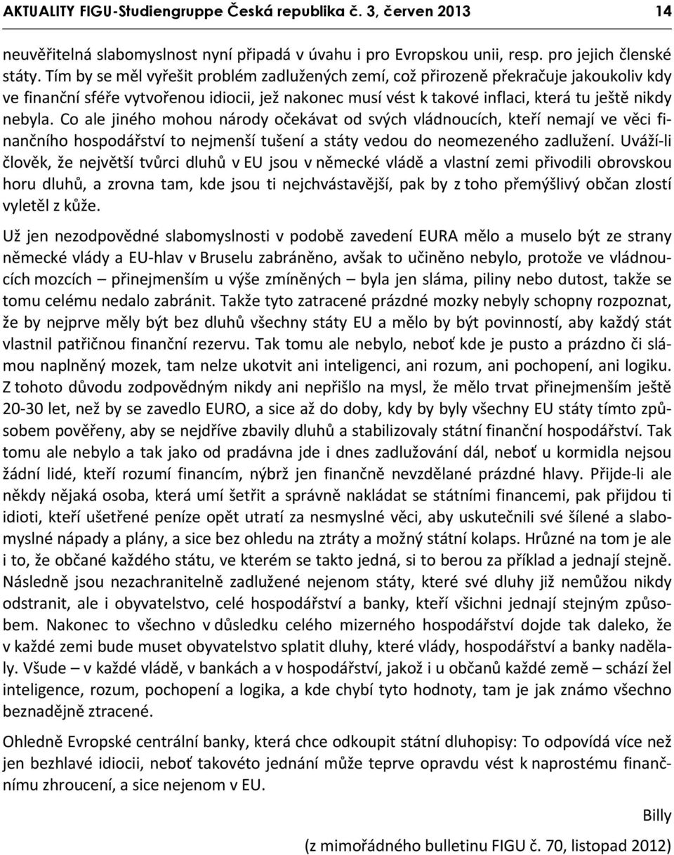 Co ale jiného mohou národy očekávat od svých vládnoucích, kteří nemají ve věci finančního hospodářství to nejmenší tušení a státy vedou do neomezeného zadlužení.