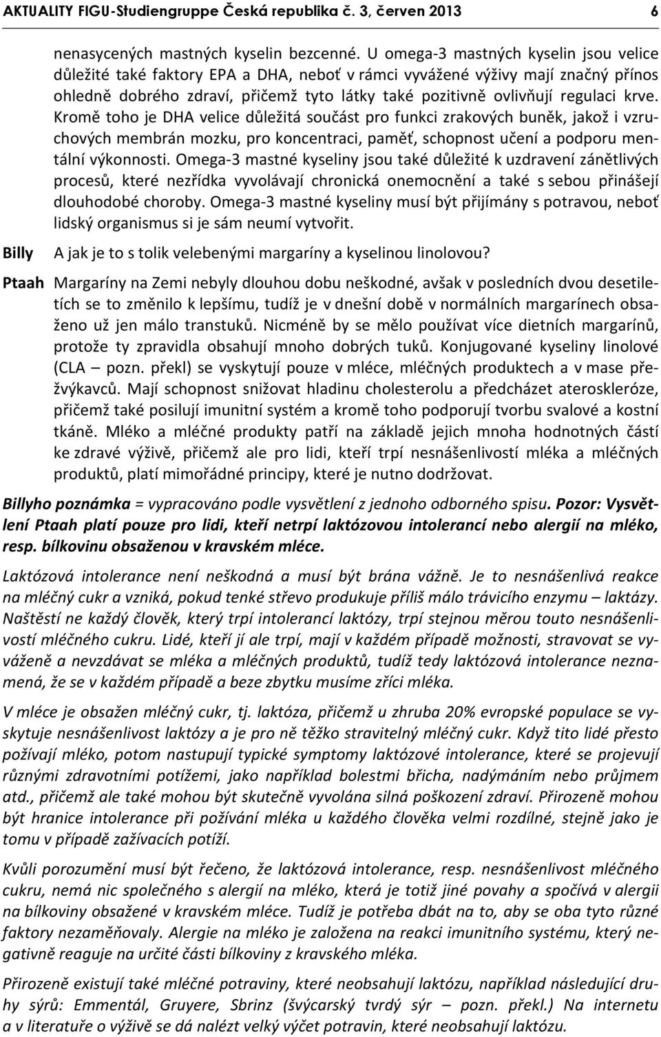 krve. Kromě toho je DHA velice důležitá součást pro funkci zrakových buněk, jakož i vzruchových membrán mozku, pro koncentraci, paměť, schopnost učení a podporu mentální výkonnosti.