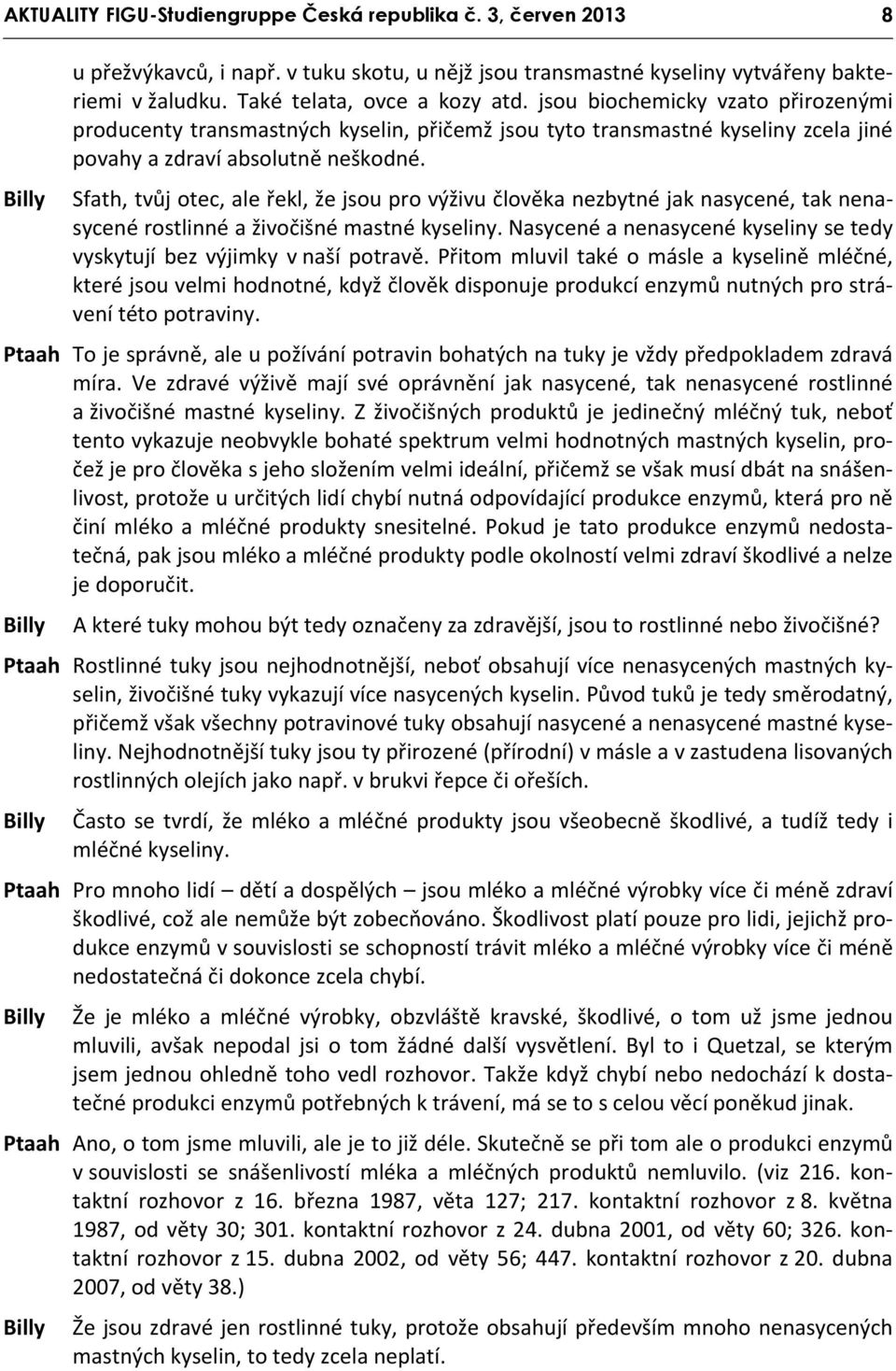 Sfath, tvůj otec, ale řekl, že jsou pro výživu člověka nezbytné jak nasycené, tak nenasycené rostlinné a živočišné mastné kyseliny.