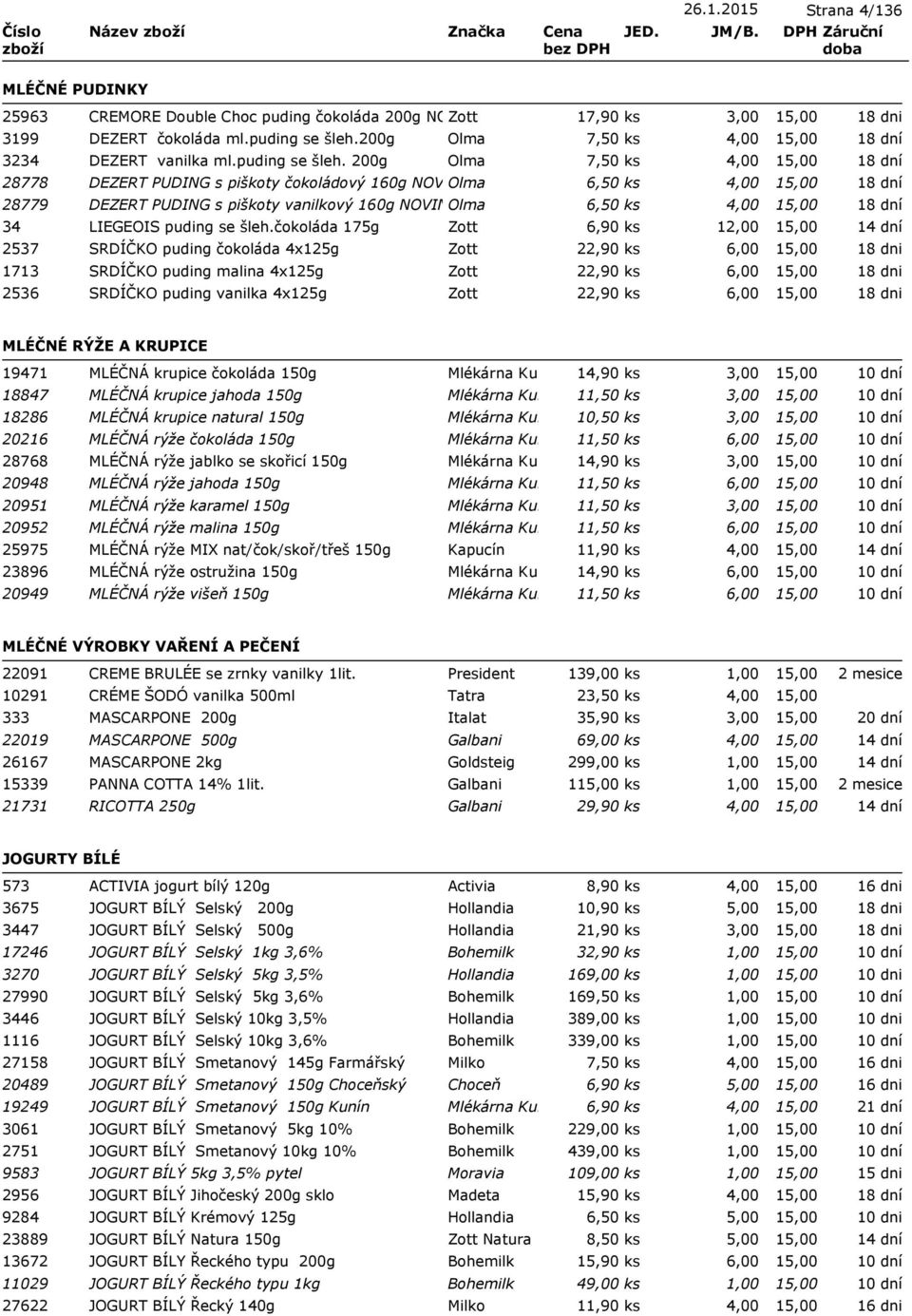 200g Olma 7,50 ks 4,00 28778 DEZERT PUDING s piškoty čokoládový 160g NOVINKA Olma 6,50 ks 4,00 28779 DEZERT PUDING s piškoty vanilkový 160g NOVINKA Olma 6,50 ks 4,00 34 LIEGEOIS čokoláda 175g Zott