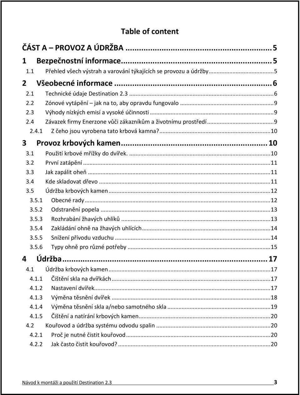 .. 9 2.4.1 Z čeho jsou vyrobena tato krbová kamna?... 10 3 Provoz krbových kamen... 10 3.1 Použití krbové mřížky do dvířek.... 10 3.2 První zatápění... 11 3.3 Jak zapálit oheň... 11 3.4 Kde skladovat dřevo.