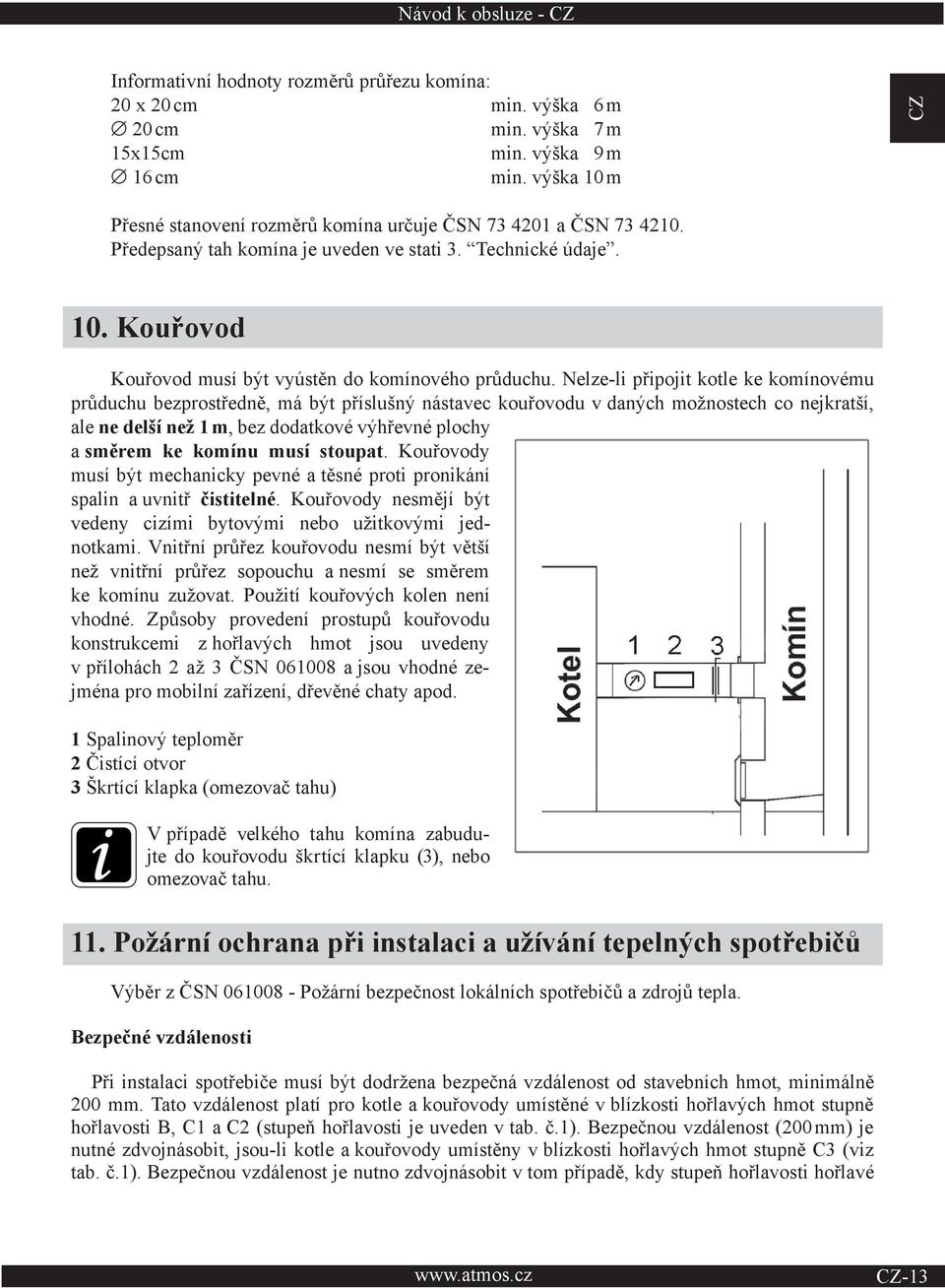 Nelze-li připojit kotle ke komínovému průduchu bezprostředně, má být příslušný nástavec kouřovodu v daných možnostech co nejkratší, ale ne delší než 1 m, bez dodatkové výhřevné plochy a směrem ke
