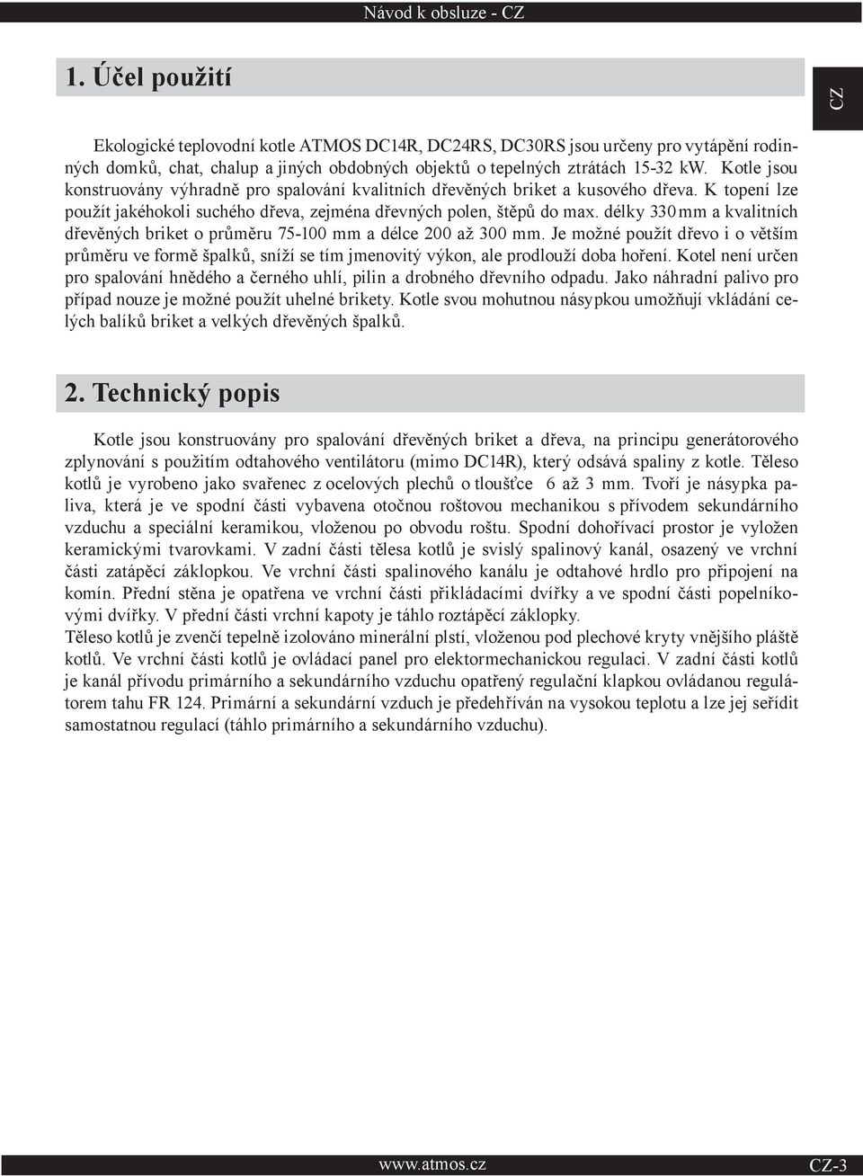 Kotle jsou konstruovány výhradně pro spalování kvalitních dřevěných briket a kusového dřeva. K topení lze použít jakéhokoli suchého dřeva, zejména dřevných polen, štěpů do max.