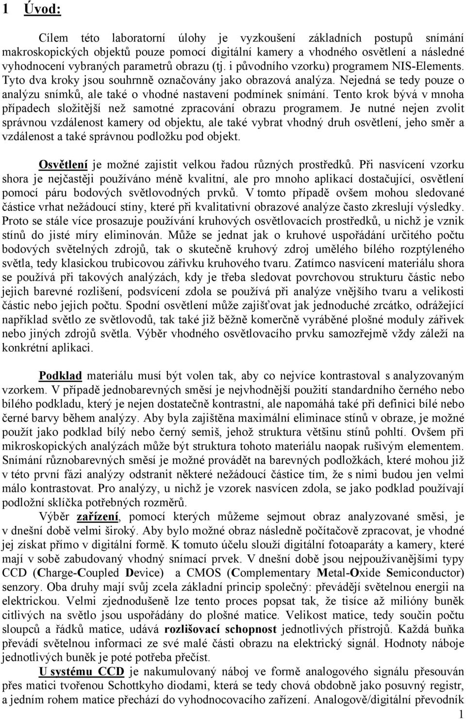 Nejedná se tedy pouze o analýzu snímků, ale také o vhodné nastavení podmínek snímání. Tento krok bývá v mnoha případech složitější než samotné zpracování obrazu programem.