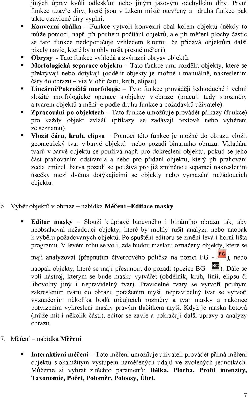 při pouhém počítání objektů, ale při měření plochy částic se tato funkce nedoporučuje vzhledem k tomu, že přidává objektům další pixely navíc, které by mohly rušit přesné měření).