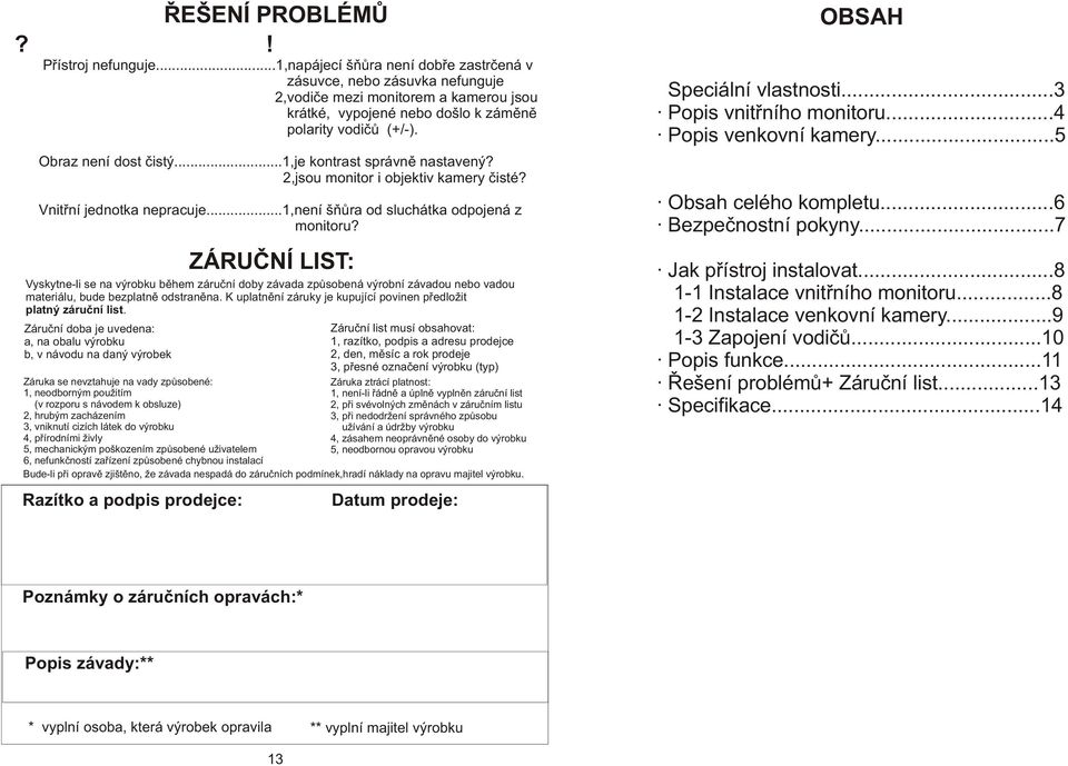 ..1,je kontrast správnì nastavený? 2,jsou monitor i objektiv kamery èisté? Vnitøní jednotka nepracuje...1,není šòùra od sluchátka odpojená z monitoru?