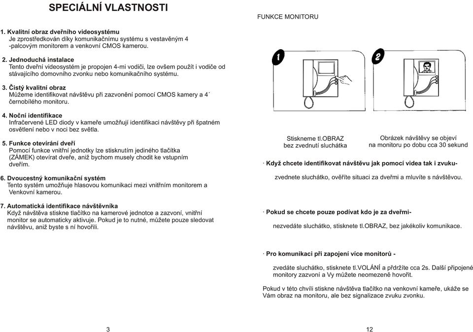 Èistý kvalitní obraz Mùžeme identifikovat návštìvu pøi zazvonìní pomocí CMOS kamery a 4 