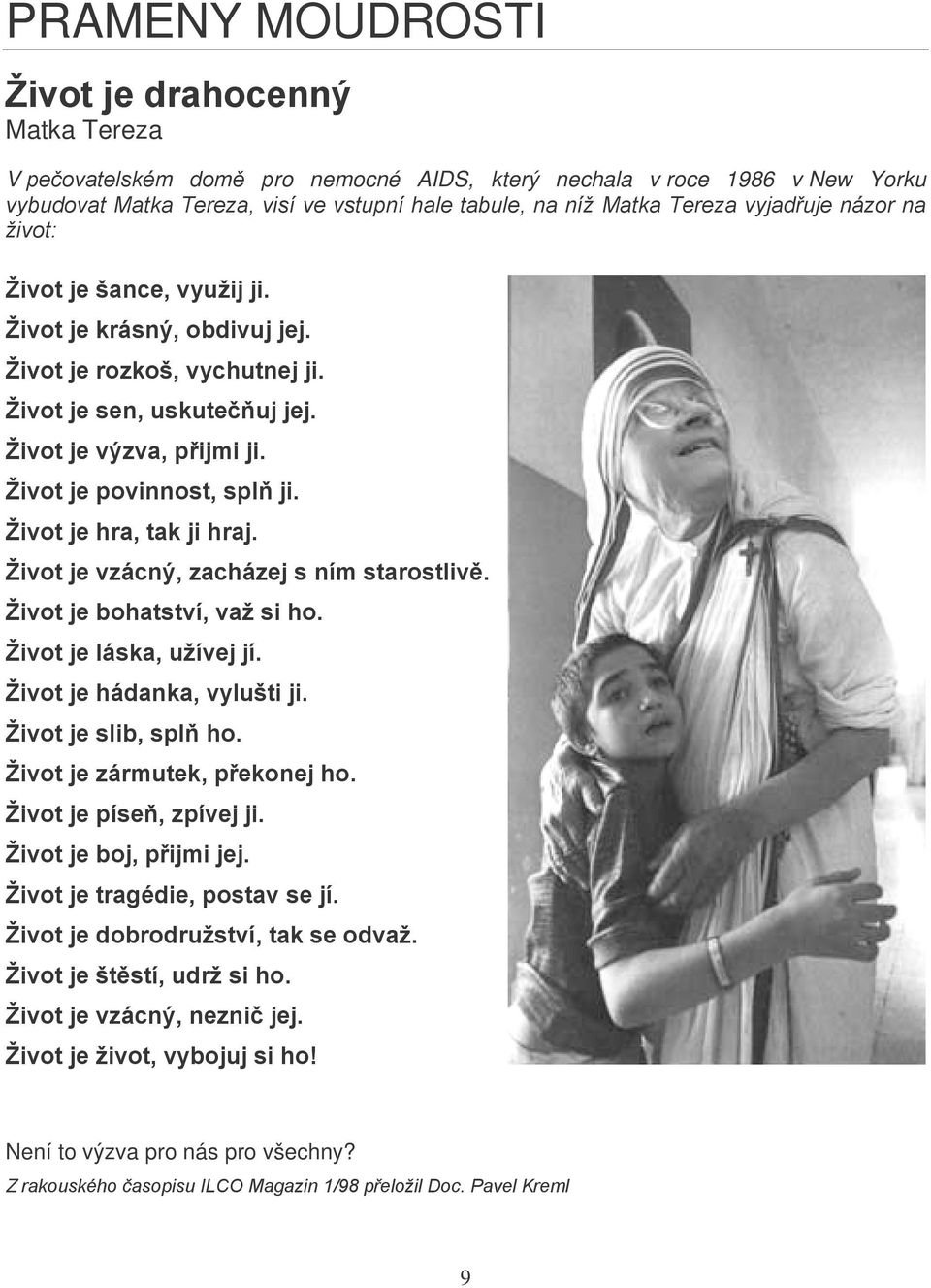 Život je povinnost, splň ji. Život je hra, tak ji hraj. Život je vzácný, zacházej s ním starostlivě. Život je bohatství, važ si ho. Život je láska, užívej jí. Život je hádanka, vylušti ji.