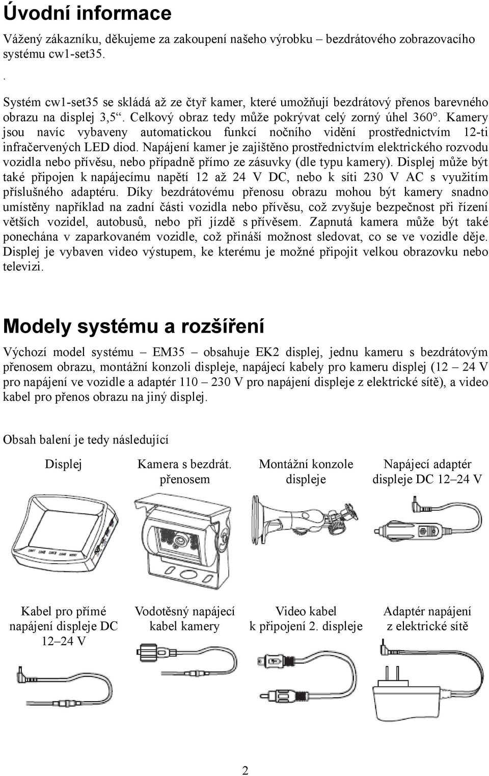 Kamery jsou navíc vybaveny automatickou funkcí nočního vidění prostřednictvím 12-ti infračervených LED diod.