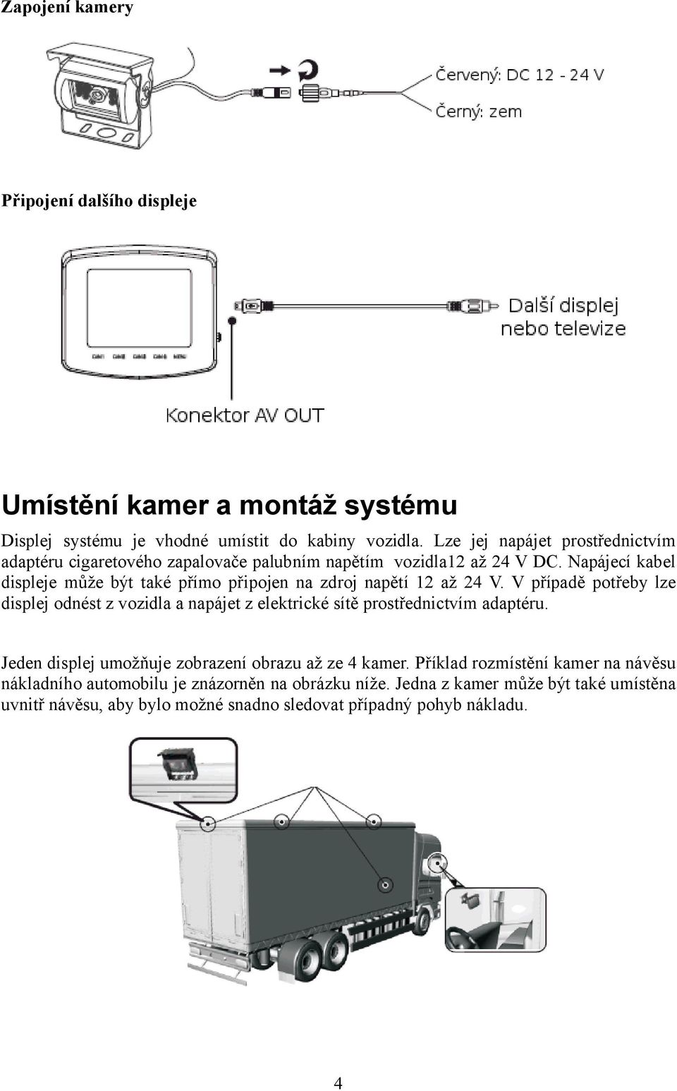 Napájecí kabel displeje může být také přímo připojen na zdroj napětí 12 až 24 V.