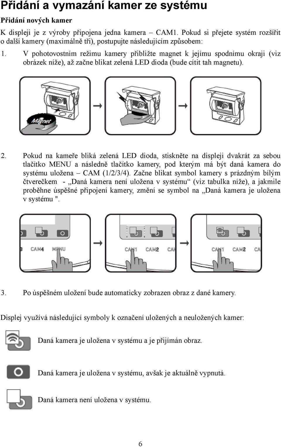 V pohotovostním režimu kamery přibližte magnet k jejímu spodnímu okraji (viz obrázek níže), až začne blikat zelená LED dioda (bude cítit tah magnetu). 2.