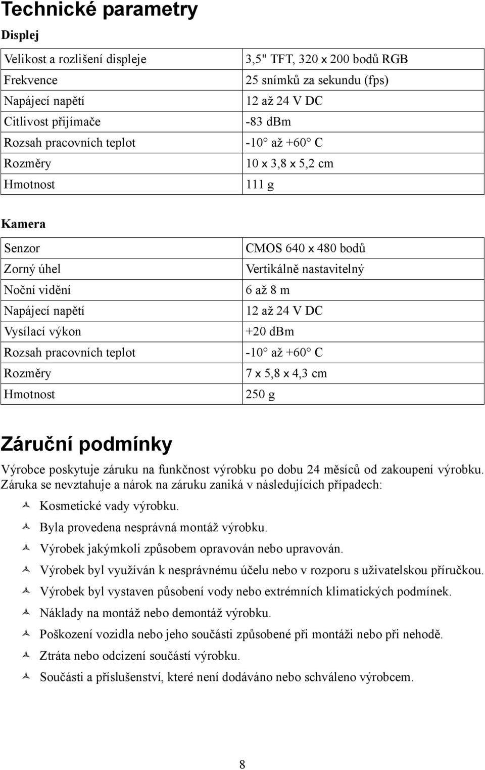 Vertikálně nastavitelný 6 až 8 m 12 až 24 V DC +20 dbm -10 až +60 C 7 x 5,8 x 4,3 cm 250 g Záruční podmínky Výrobce poskytuje záruku na funkčnost výrobku po dobu 24 měsíců od zakoupení výrobku.