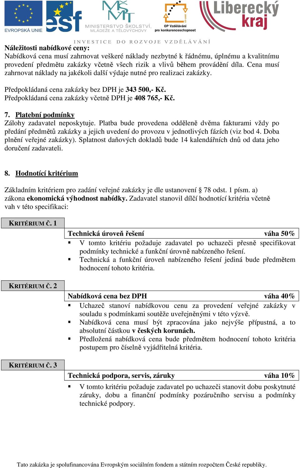 5,- Kč. 7. Platební podmínky Zálohy zadavatel neposkytuje. Platba bude provedena odděleně dvěma fakturami vždy po předání předmětů zakázky a jejich uvedení do provozu v jednotlivých fázích (viz bod 4.