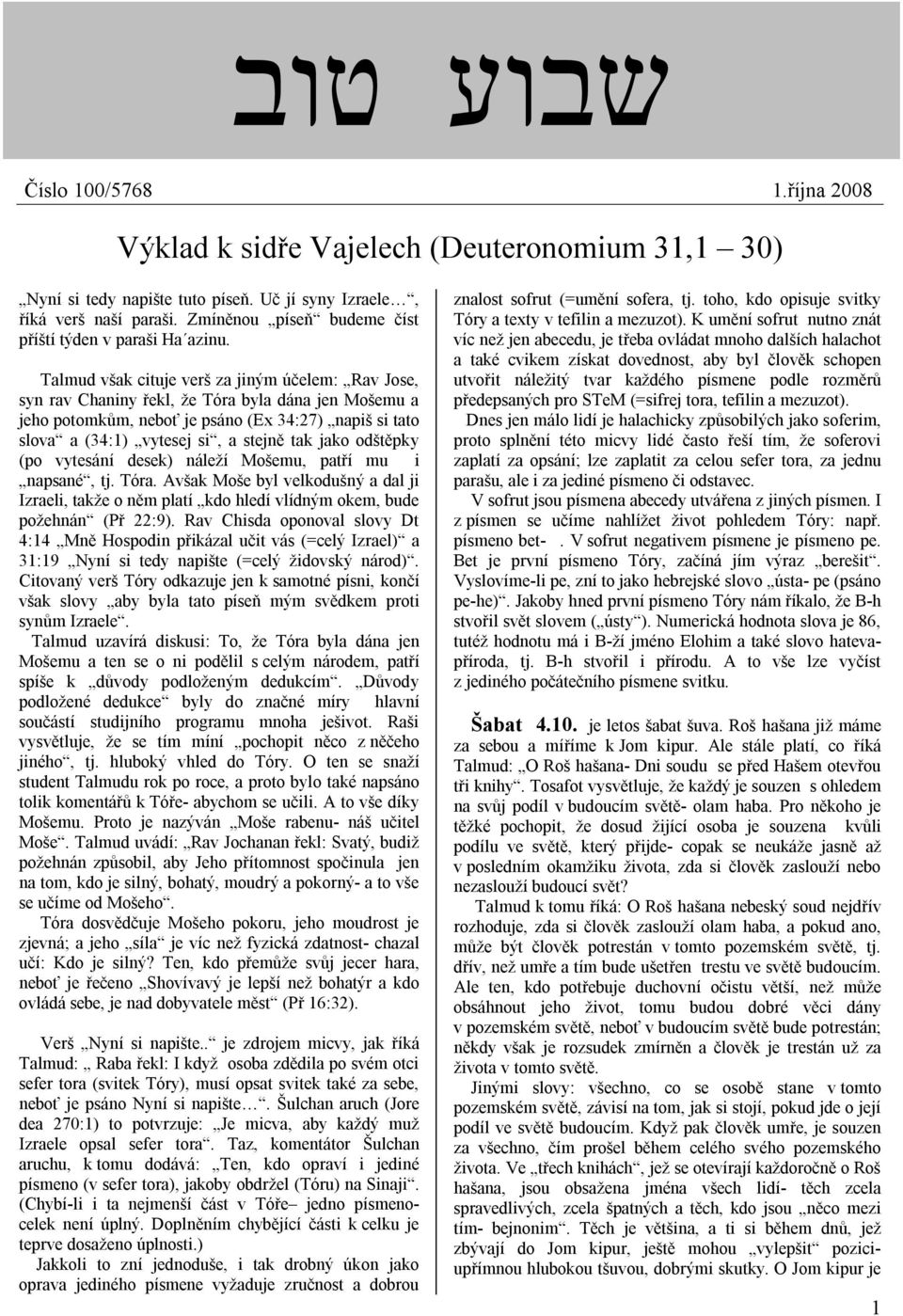 Talmud však cituje verš za jiným účelem: Rav Jose, syn rav Chaniny řekl, že Tóra byla dána jen Mošemu a jeho potomkům, neboť je psáno (Ex 34:27) napiš si tato slova a (34:1) vytesej si, a stejně tak