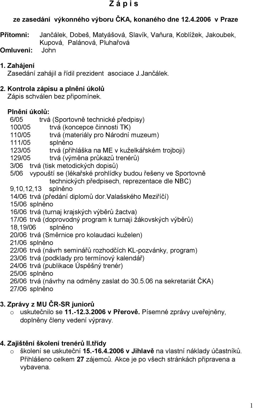 Plnění úklů: 6/05 trvá (Sprtvně technické předpisy) 100/05 trvá (kncepce činnsti TK) 110/05 trvá (materiály pr Nárdní muzeum) 111/05 splněn 123/05 trvá (přihláška na ME v kuželkářském trjbji) 129/05