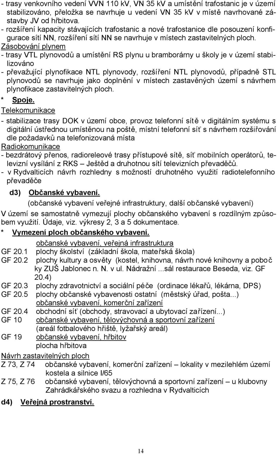 Zásobování plynem - trasy VTL plynovodů a umístění RS plynu u bramborárny u školy je v území stabilizováno - převažující plynofikace NTL plynovody, rozšíření NTL plynovodů, případně STL plynovodů se