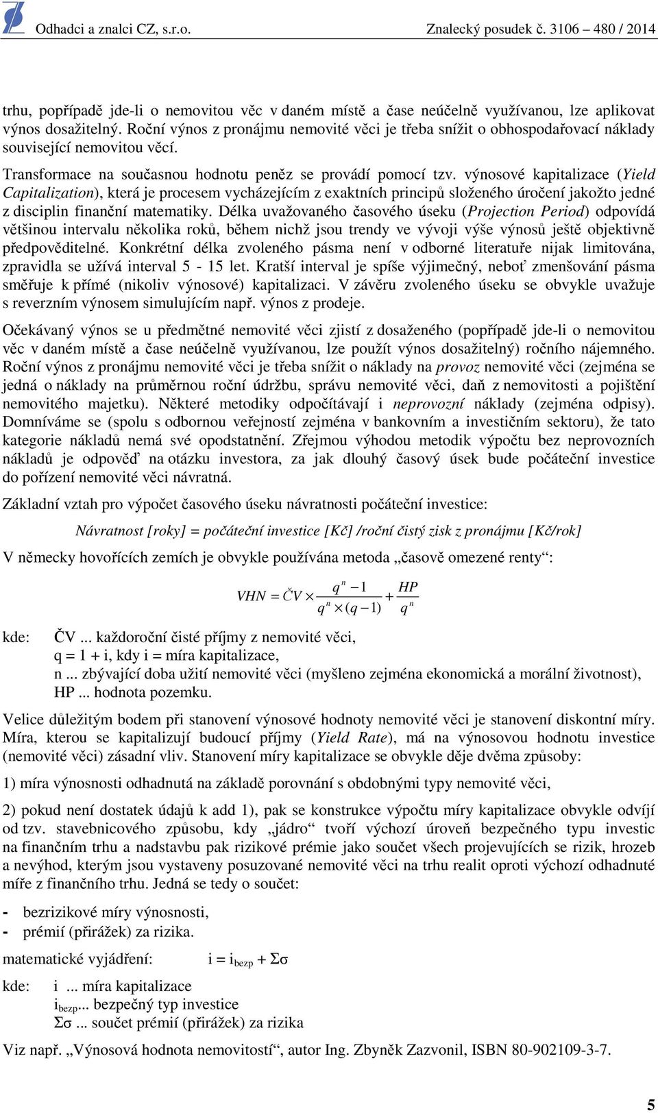 výnosové kapitalizace (Yield Capitalization), která je procesem vycházejícím z exaktních principů složeného úročení jakožto jedné z disciplin finanční matematiky.