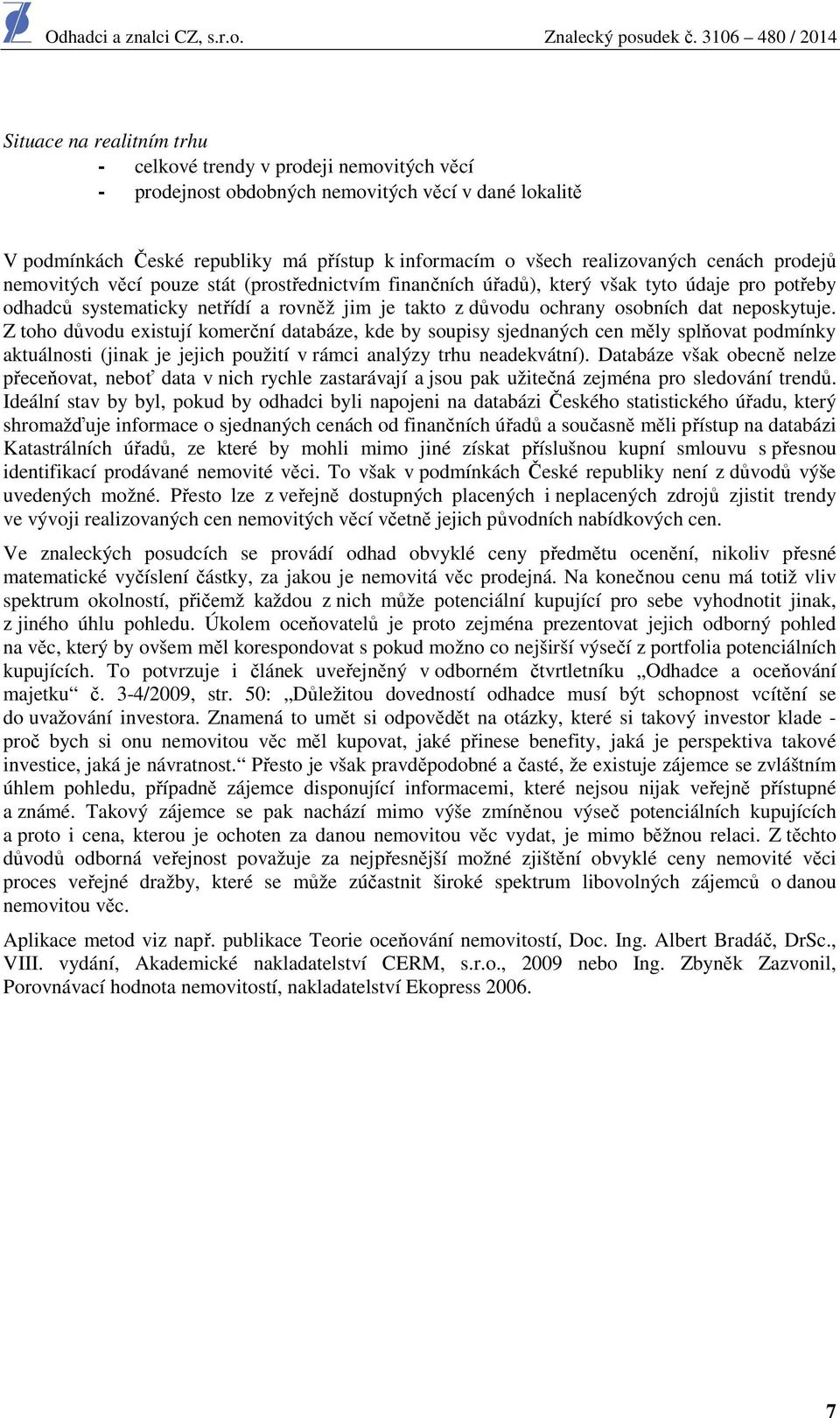 neposkytuje. Z toho důvodu existují komerční databáze, kde by soupisy sjednaných cen měly splňovat podmínky aktuálnosti (jinak je jejich použití v rámci analýzy trhu neadekvátní).