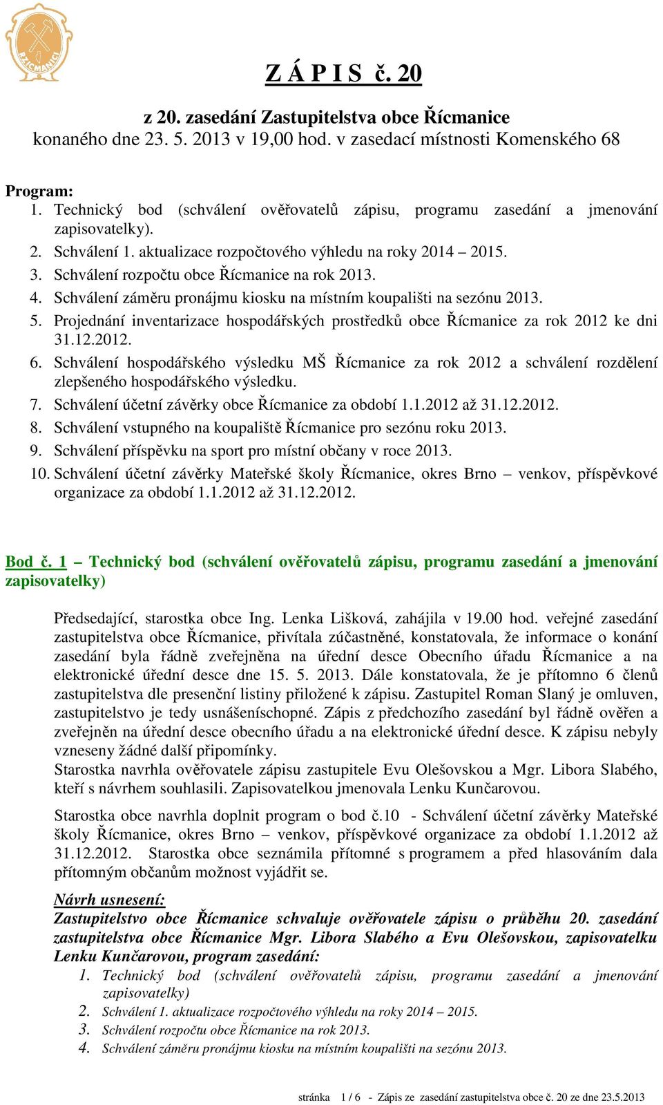 Schválení rozpočtu obce Řícmanice na rok 2013. 4. Schválení záměru pronájmu kiosku na místním koupališti na sezónu 2013. 5.