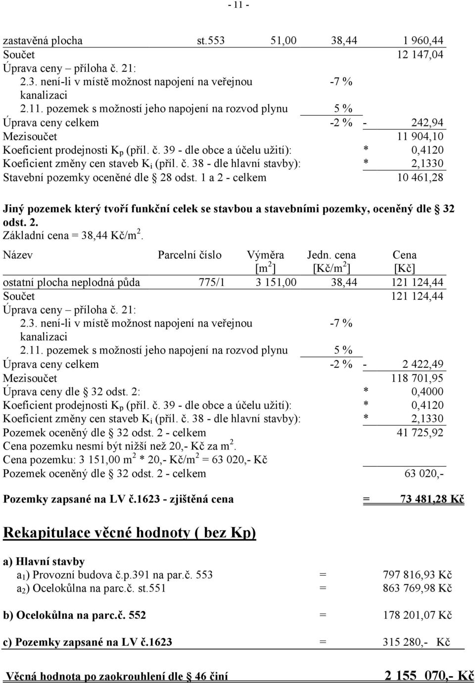 1 a 2 - celkem 10 461,28 Jiný pozemek který tvoří funkční celek se stavbou a stavebními pozemky, oceněný dle 32 odst. 2. Základní cena = 38,44 Kč/m 2. Název Parcelní číslo Výměra [m 2 ] Jedn.