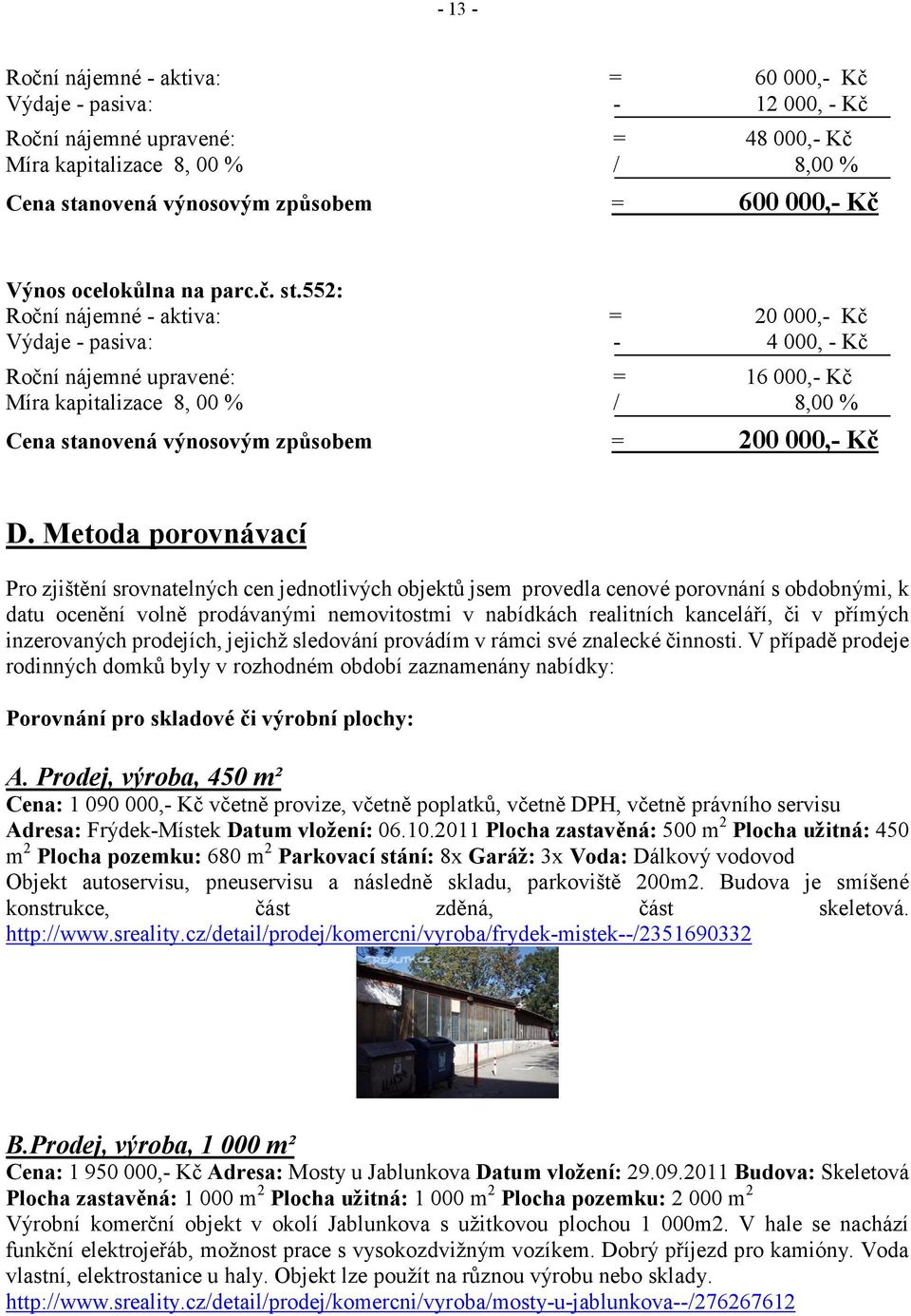 552: Roční nájemné - aktiva: = 20 000,- Kč Výdaje - pasiva: - 4 000, - Kč Roční nájemné upravené: = 16 000,- Kč Míra kapitalizace 8, 00 % / 8,00 % Cena stanovená výnosovým způsobem = 200 000,- Kč D.