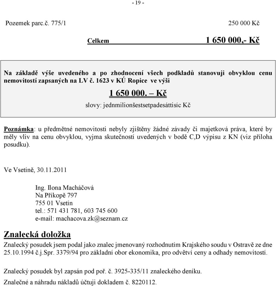 Kč slovy: jednmilionšestsetpadesáttisíc Kč Poznámka: u předmětné nemovitosti nebyly zjištěny žádné závady či majetková práva, které by měly vliv na cenu obvyklou, vyjma skutečností uvedených v bodě