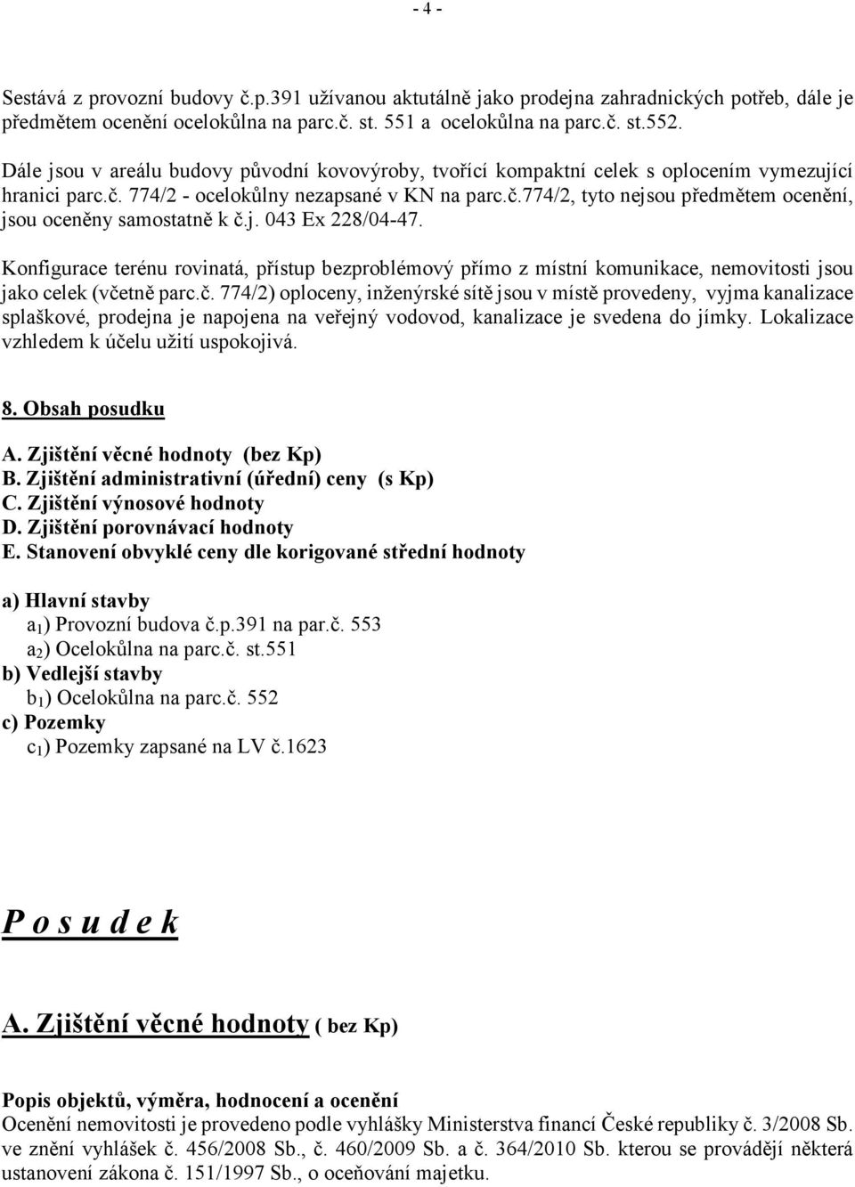 j. 043 Ex 228/04-47. Konfigurace terénu rovinatá, přístup bezproblémový přímo z místní komunikace, nemovitosti jsou jako celek (vče