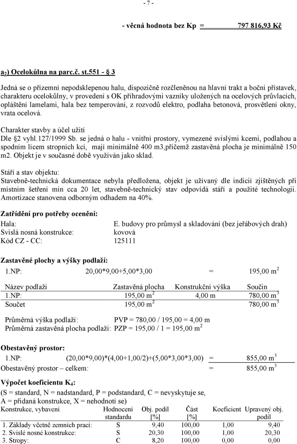 průvlacích, opláštění lamelami, hala bez temperování, z rozvodů elektro, podlaha betonová, prosvětlení okny, vrata ocelová. Charakter stavby a účel užití Dle 2 vyhl.127/1999 Sb.