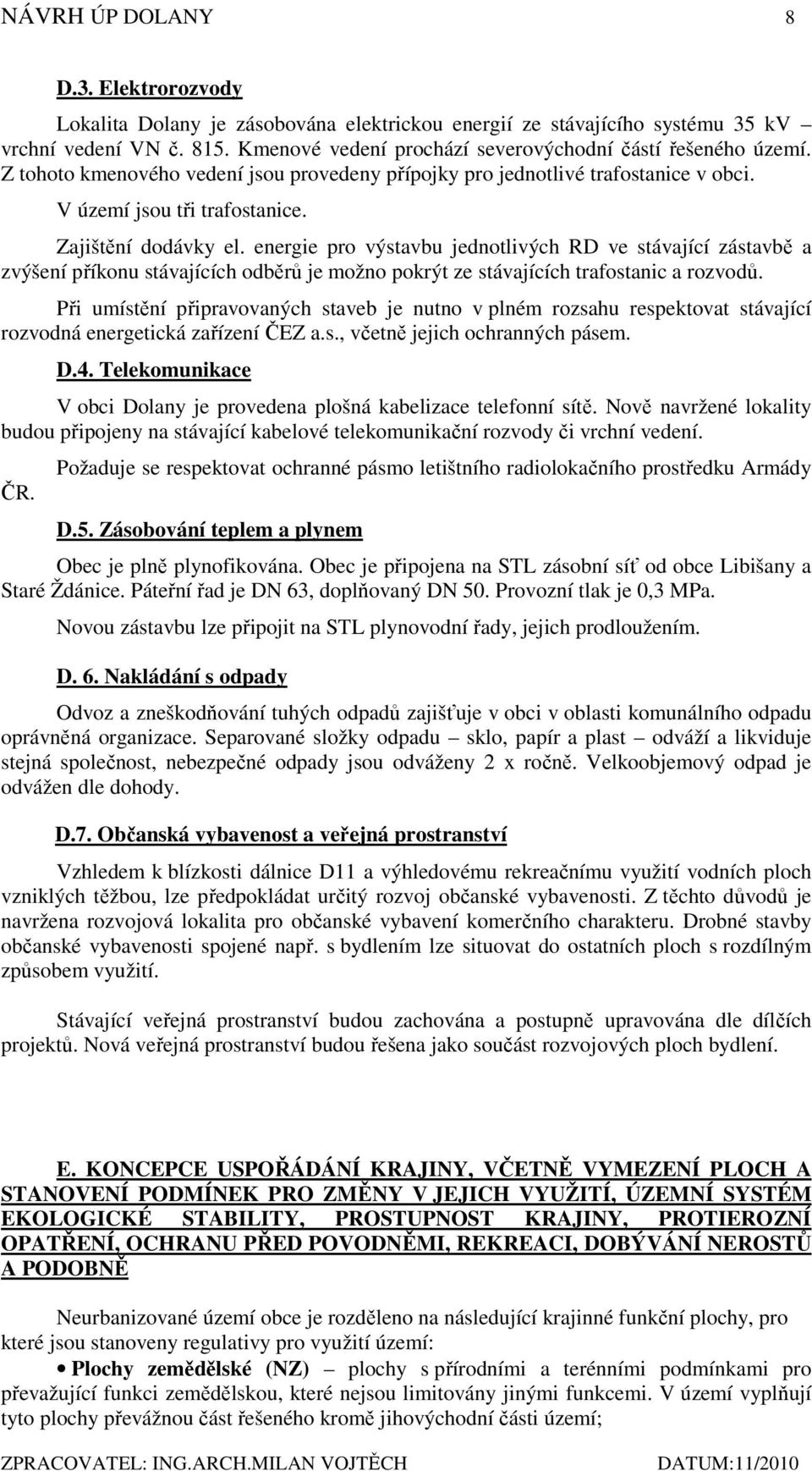 energie pro výstavbu jednotlivých RD ve stávající zástavbě a zvýšení příkonu stávajících odběrů je možno pokrýt ze stávajících trafostanic a rozvodů.