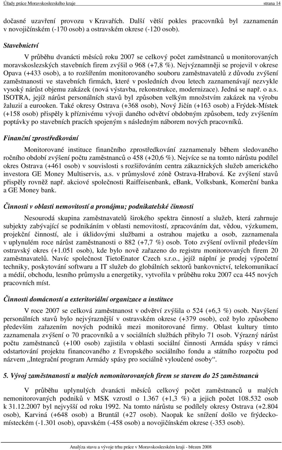 Nejvýznamněji se projevil v okrese Opava (+433 osob), a to rozšířením monitorovaného souboru zaměstnavatelů z důvodu zvýšení zaměstnanosti ve stavebních firmách, které v posledních dvou letech