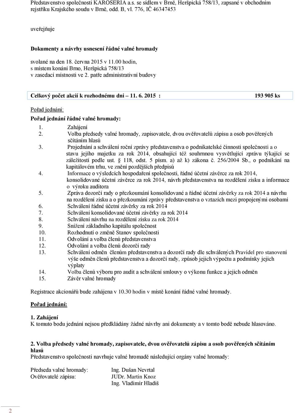 patře administrativní budovy Celkový počet akcií k rozhodnému dni 11. 6. 2015 : 193 905 ks Pořad jednání: Pořad jednání řádné valné hromady: 1. Zahájení 2.