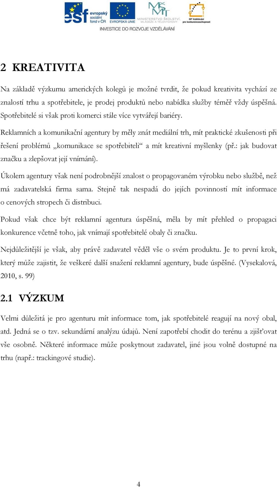 Reklamních a komunikační agentury by měly znát mediální trh, mít praktické zkušenosti při řešení problémů komunikace se spotřebiteli a mít kreativní myšlenky (př.