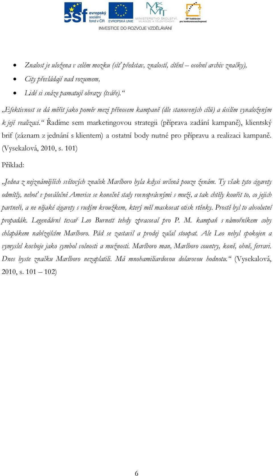 Řadíme sem marketingovou strategii (příprava zadání kampaně), klientský brif (záznam z jednání s klientem) a ostatní body nutné pro přípravu a realizaci kampaně. (Vysekalová, 2010, s.