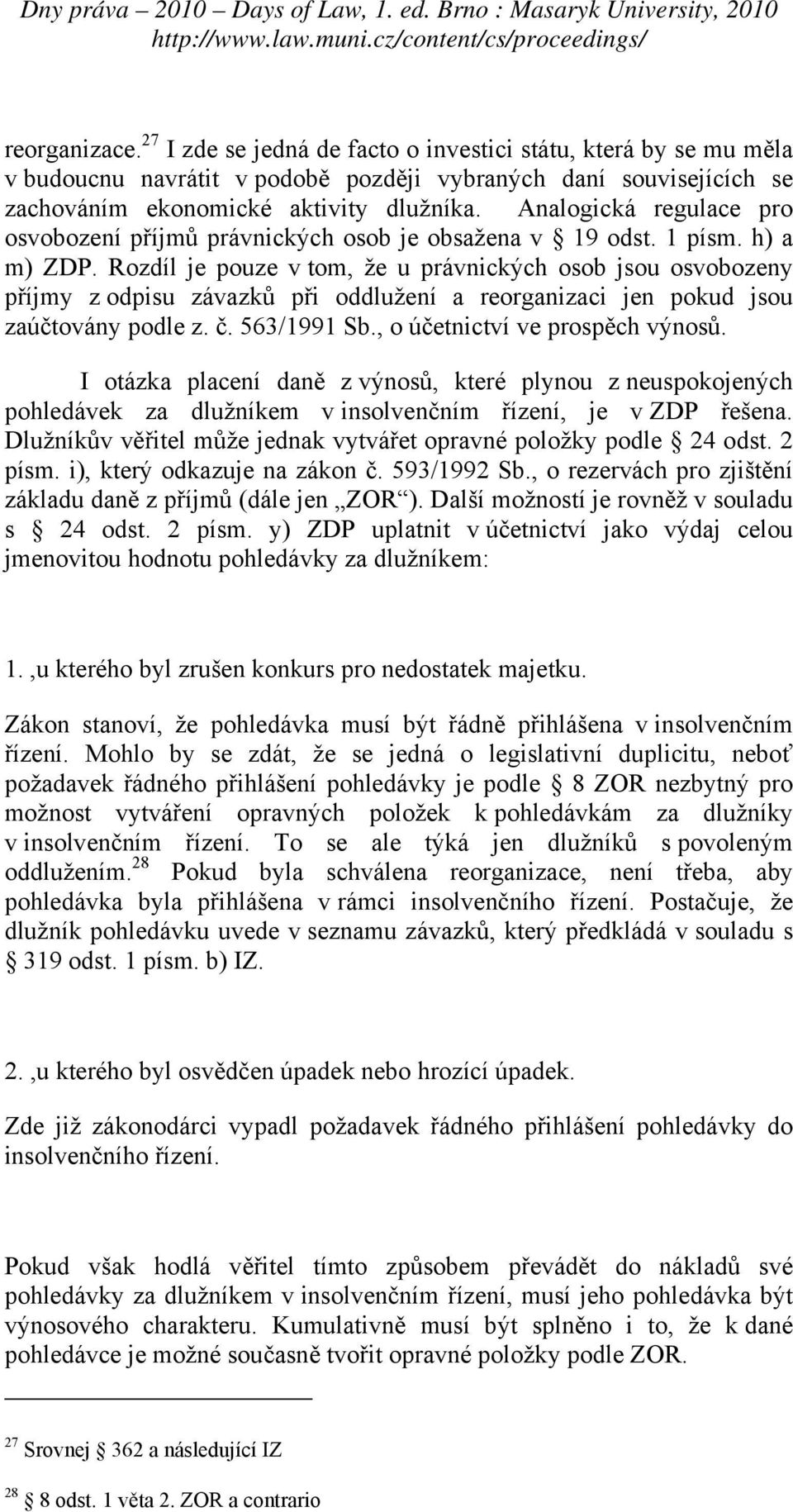 Rozdíl je pouze v tom, že u právnických osob jsou osvobozeny příjmy z odpisu závazků při oddlužení a reorganizaci jen pokud jsou zaúčtovány podle z. č. 563/1991 Sb., o účetnictví ve prospěch výnosů.