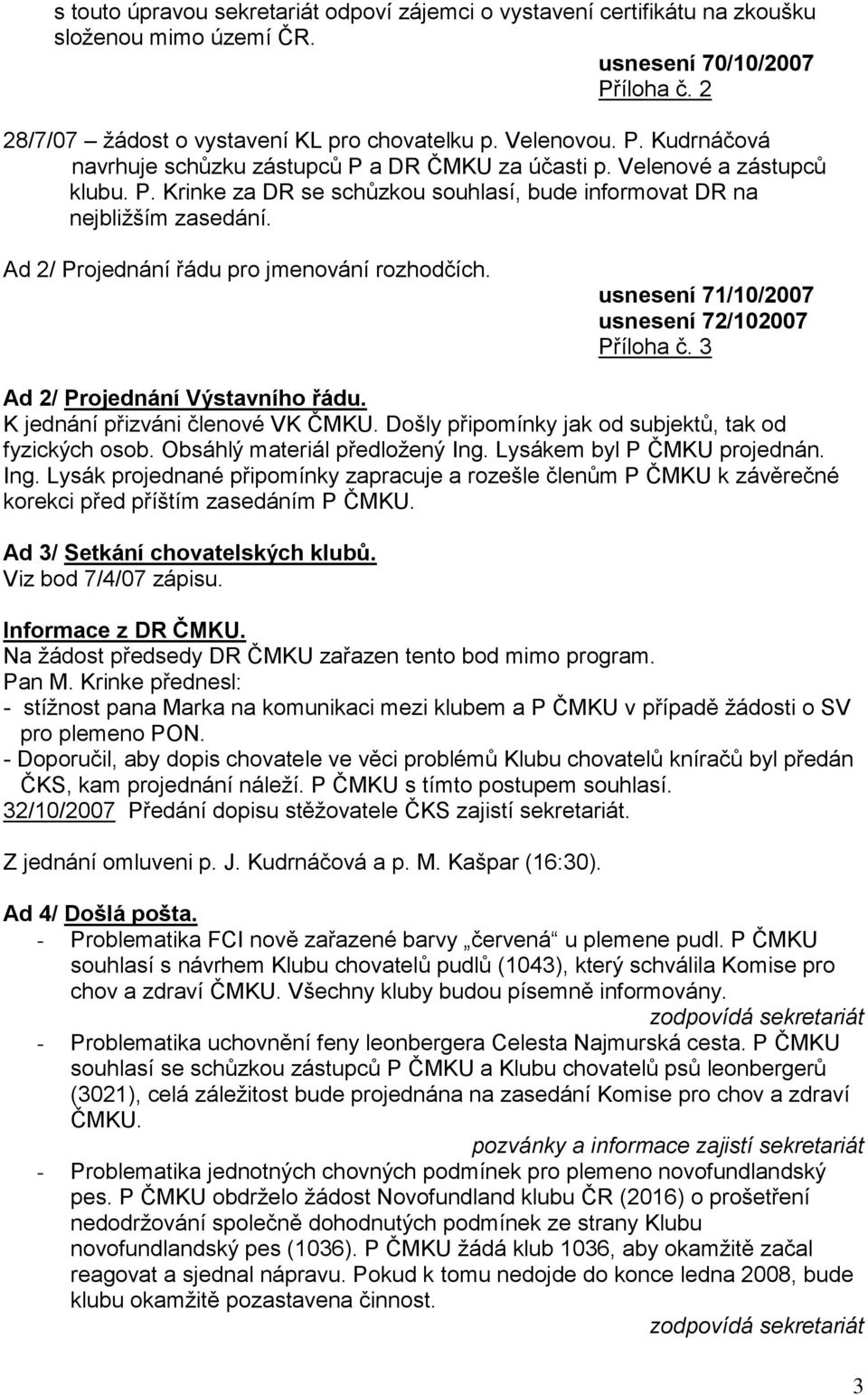 usnesení 71/10/2007 usnesení 72/102007 Příloha č. 3 Ad 2/ Projednání Výstavního řádu. K jednání přizváni členové VK ČMKU. Došly připomínky jak od subjektů, tak od fyzických osob.