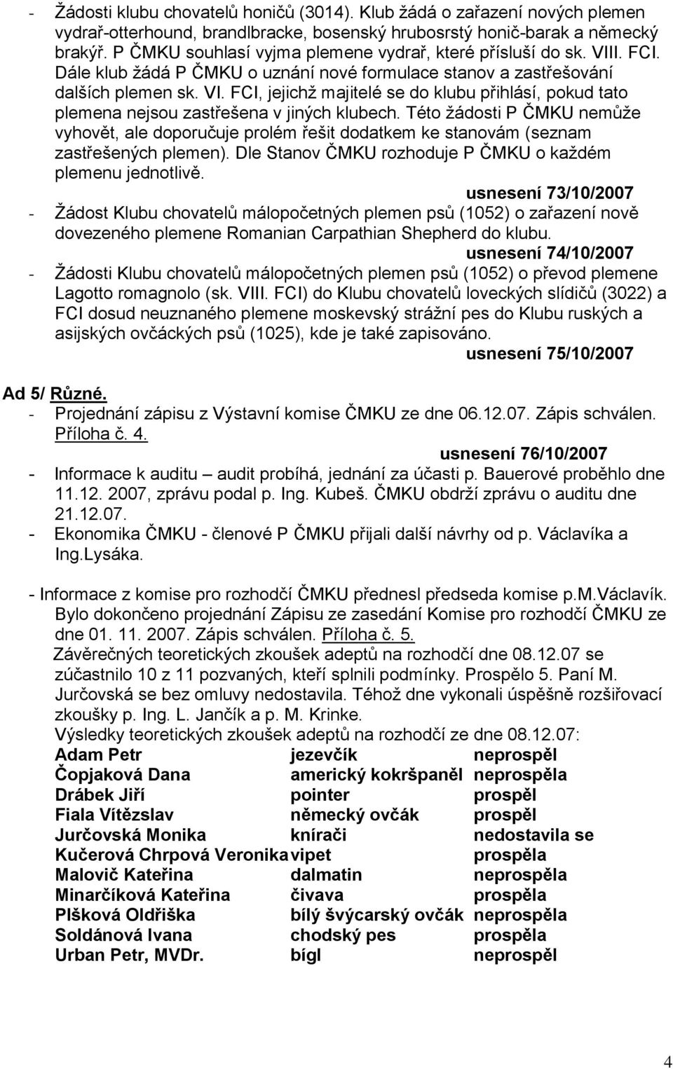 Této ţádosti P ČMKU nemůţe vyhovět, ale doporučuje prolém řešit dodatkem ke stanovám (seznam zastřešených plemen). Dle Stanov ČMKU rozhoduje P ČMKU o kaţdém plemenu jednotlivě.