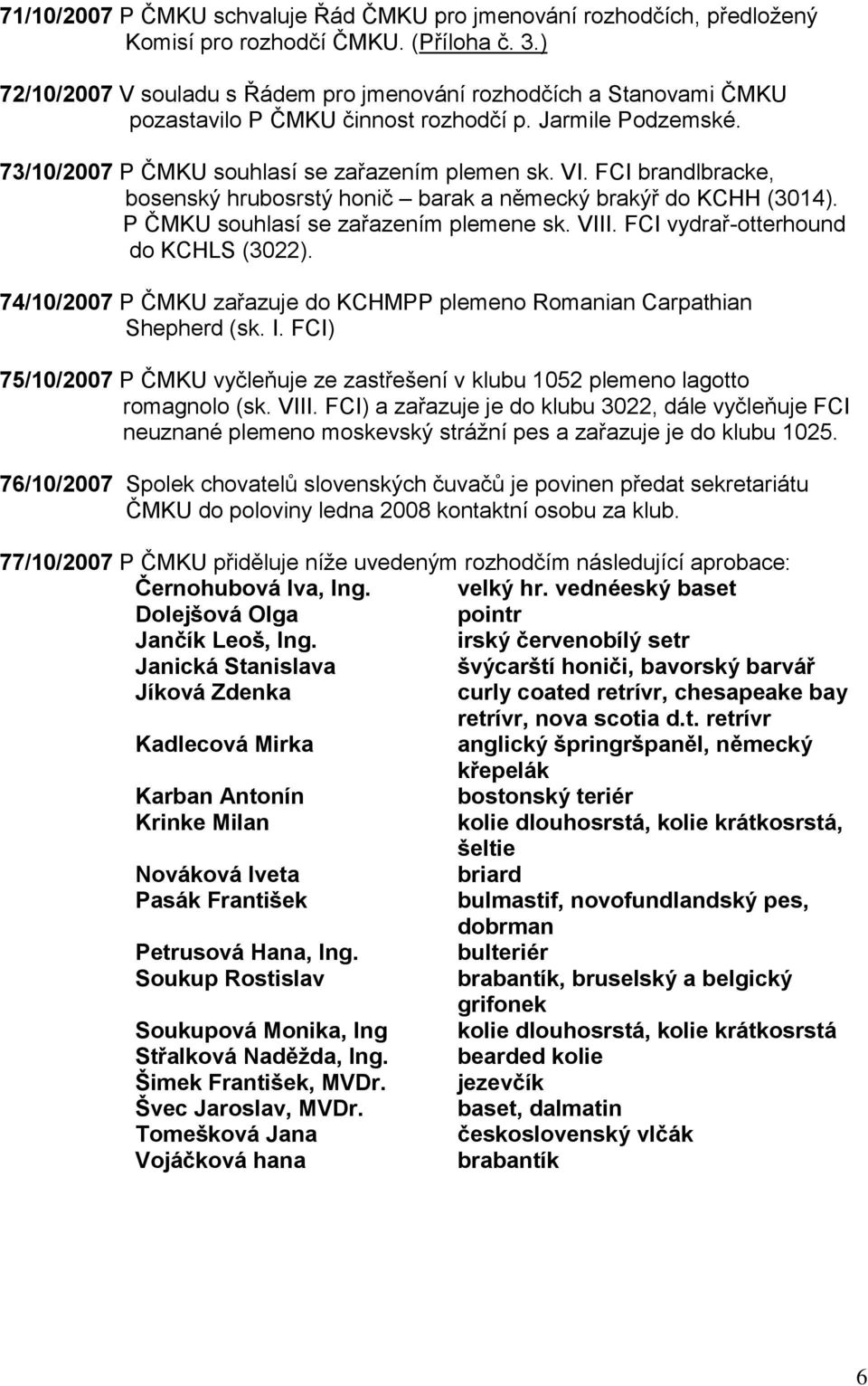 FCI brandlbracke, bosenský hrubosrstý honič barak a německý brakýř do KCHH (3014). P ČMKU souhlasí se zařazením plemene sk. VIII. FCI vydrař-otterhound do KCHLS (3022).